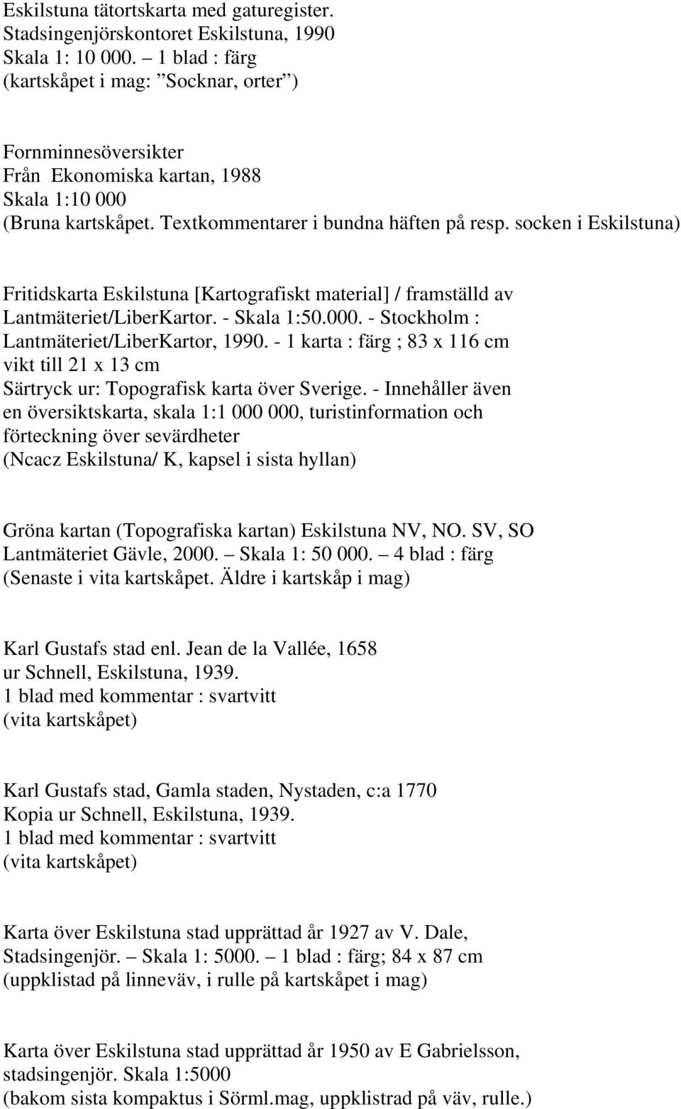 socken i Eskilstuna) Fritidskarta Eskilstuna [Kartografiskt material] / framställd av Lantmäteriet/LiberKartor. - Skala 1:50.000. - Stockholm : Lantmäteriet/LiberKartor, 1990.