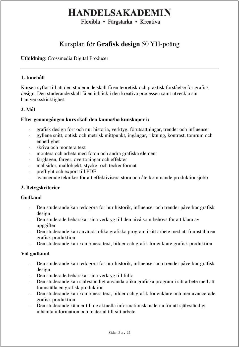 Mål Efter genomgången kurs skall den kunna/ha kunskaper i: - grafisk design förr och nu: historia, verktyg, förutsättningar, trender och influenser - gyllene snitt, optisk och metrisk mittpunkt,