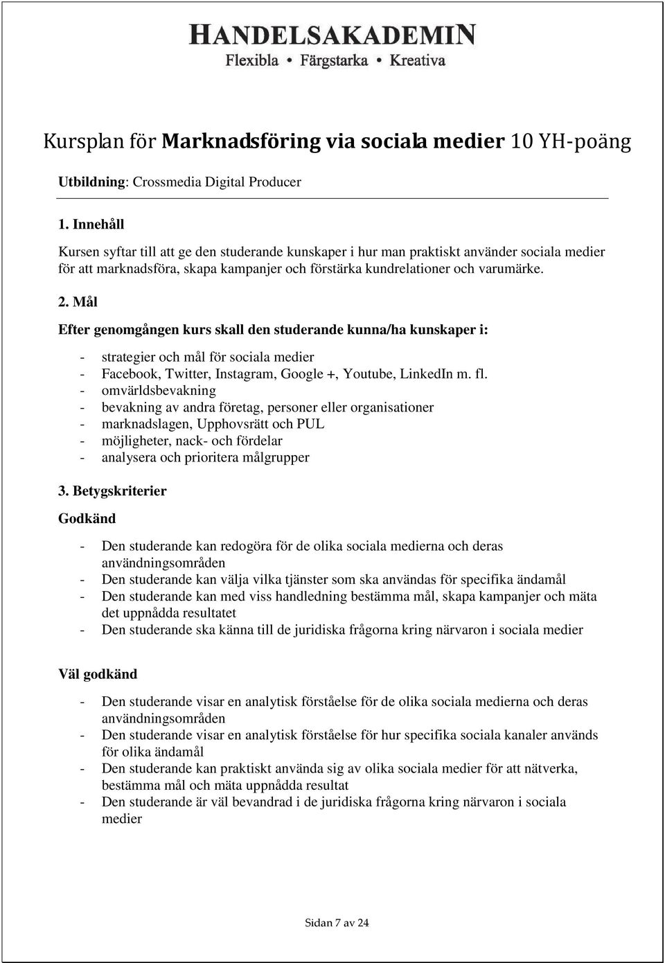 Mål Efter genomgången kurs skall den studerande kunna/ha kunskaper i: - strategier och mål för sociala medier - Facebook, Twitter, Instagram, Google +, Youtube, LinkedIn m. fl.