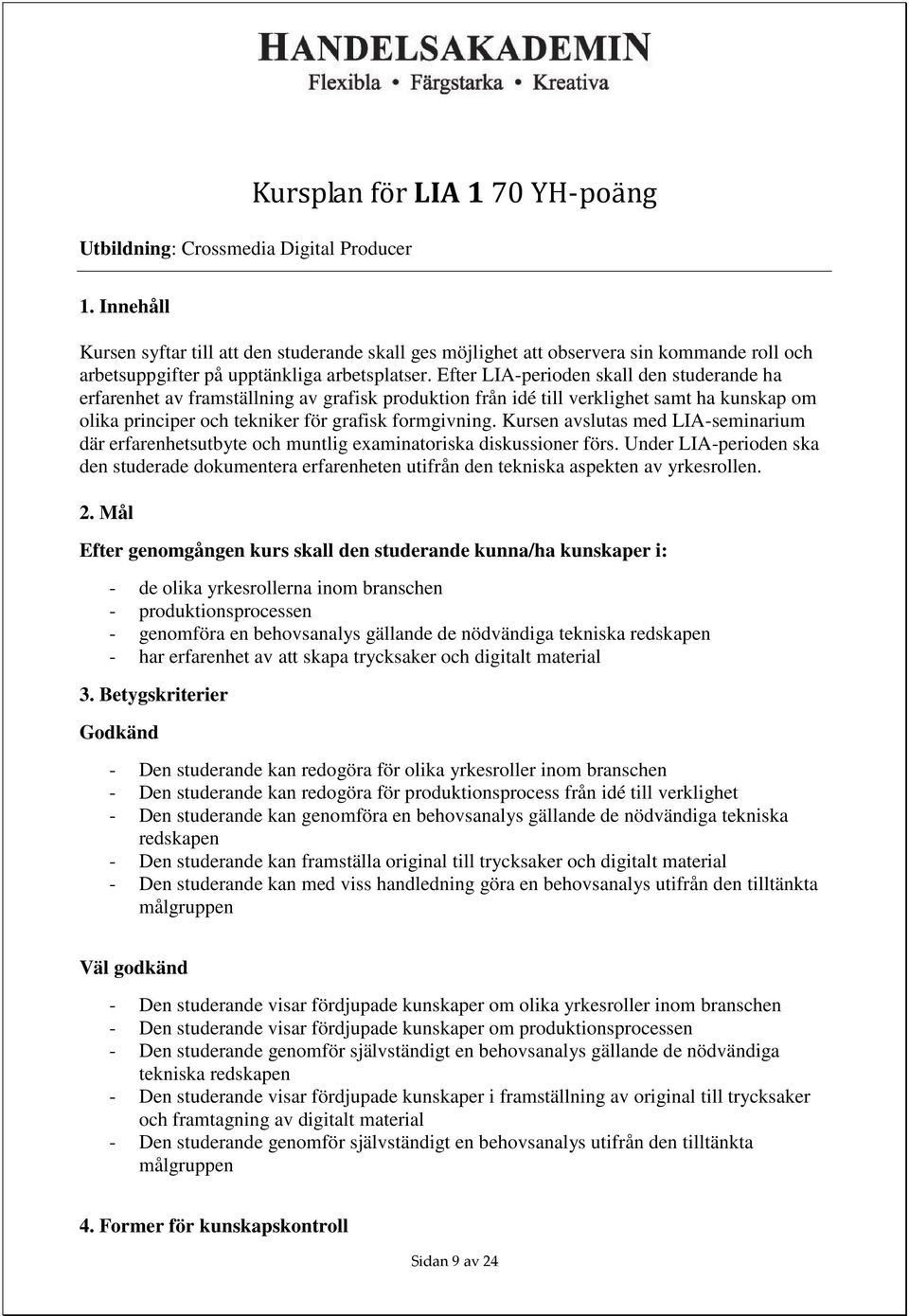 Efter LIA-perioden skall den studerande ha erfarenhet av framställning av grafisk produktion från idé till verklighet samt ha kunskap om olika principer och tekniker för grafisk formgivning.