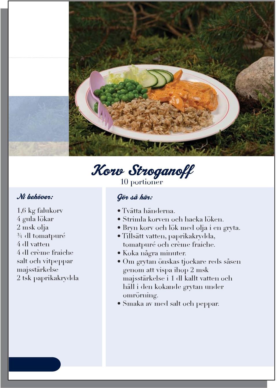 Korv Stroganoff Stekt korv 1,6 kg falukorv 4 gula lökar 2 msk olja ¾ dl tomatpuré 4 dl vatten 4 dl crème fraiche salt och vitpeppar majsstärkelse 2 tsk paprikakrydda Strimla korven och hacka löken.