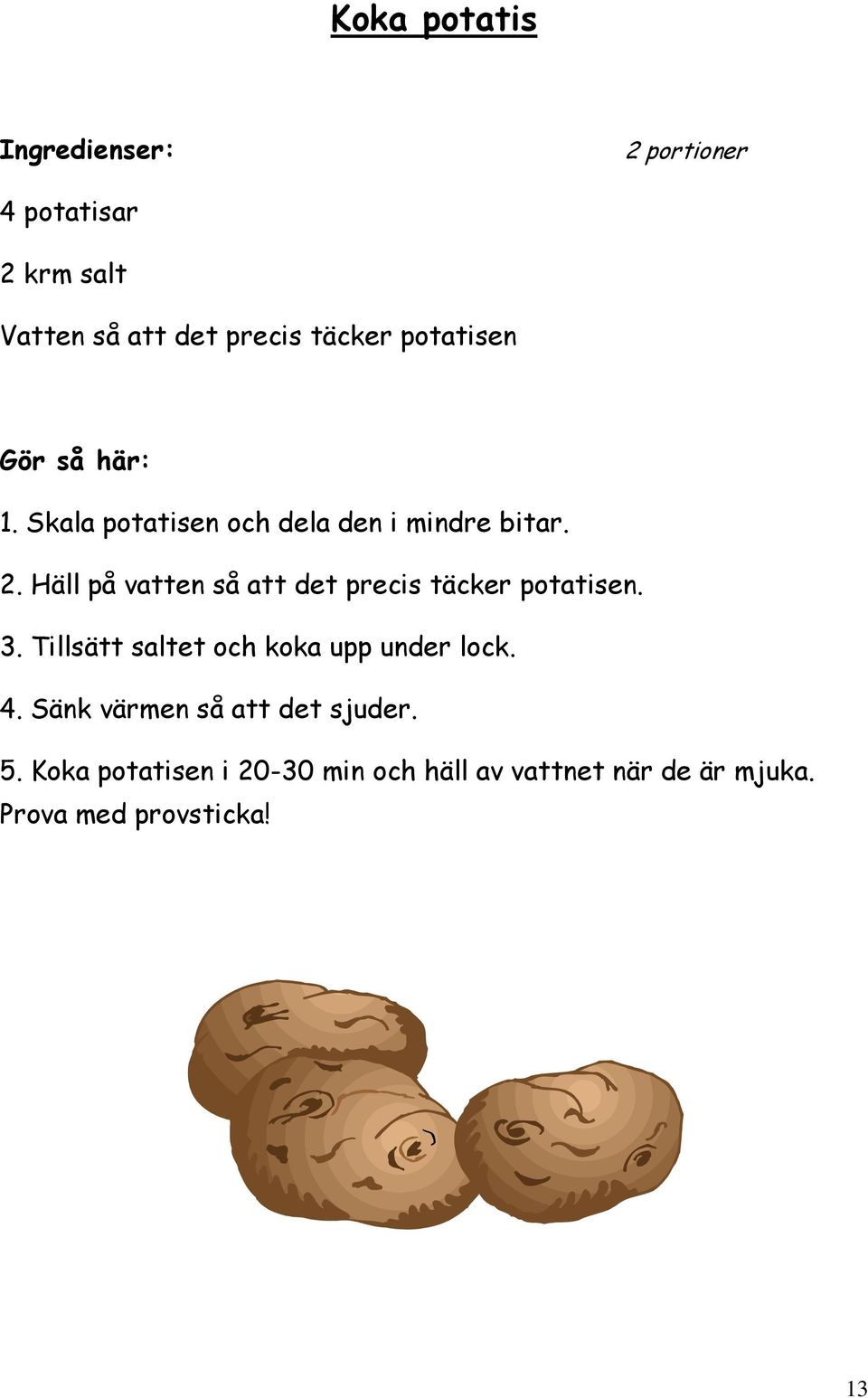 Häll på vatten så att det precis täcker potatisen. 3.