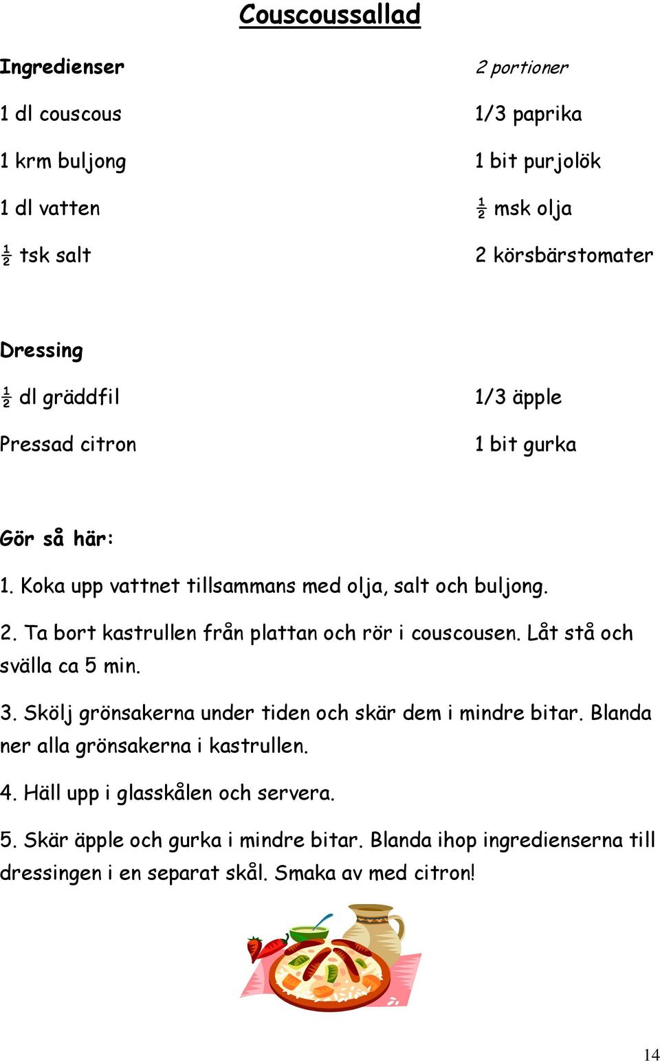 Ta bort kastrullen från plattan och rör i couscousen. Låt stå och svälla ca 5 min. 3. Skölj grönsakerna under tiden och skär dem i mindre bitar.