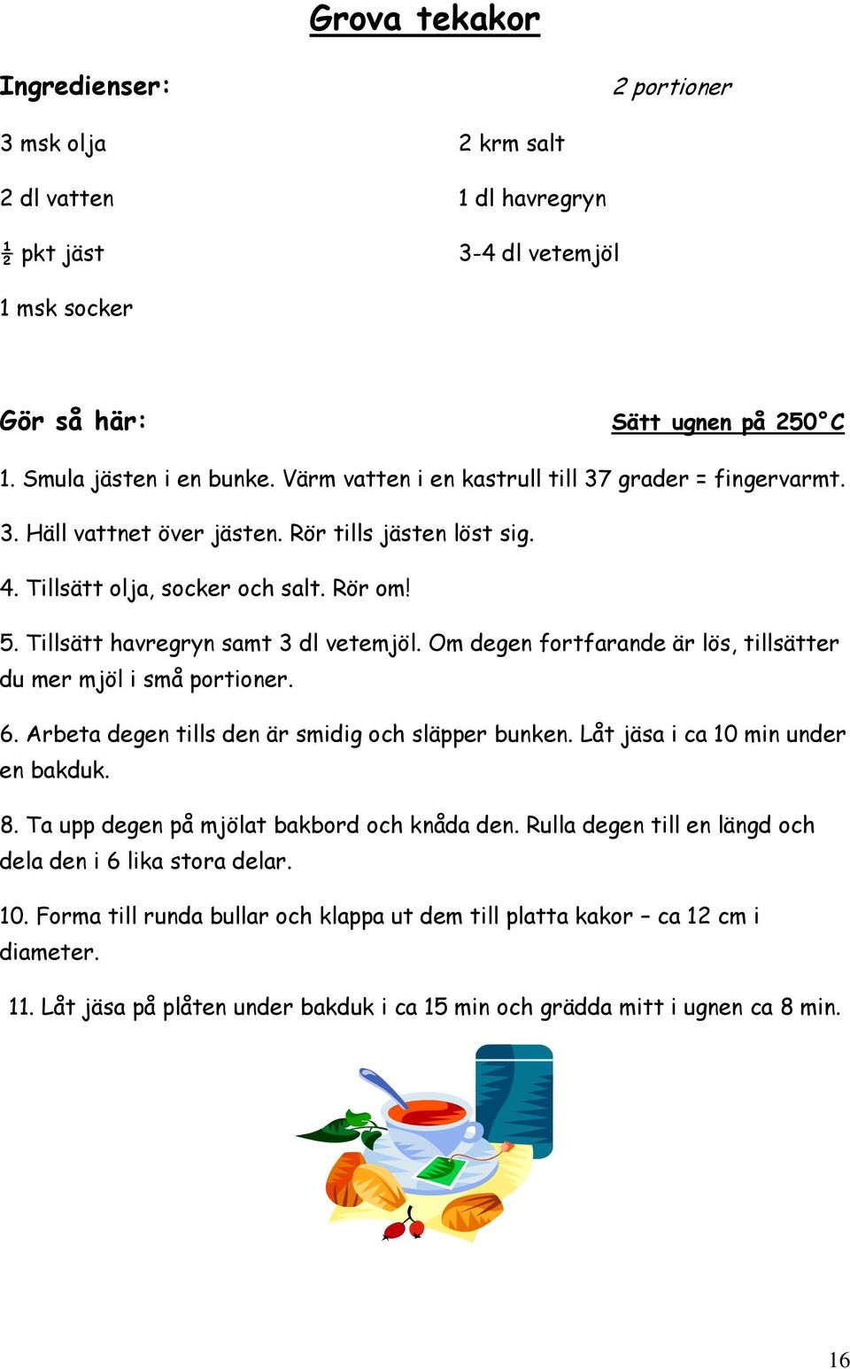 Om degen fortfarande är lös, tillsätter du mer mjöl i små portioner. 6. Arbeta degen tills den är smidig och släpper bunken. Låt jäsa i ca 10 min under en bakduk. 8.