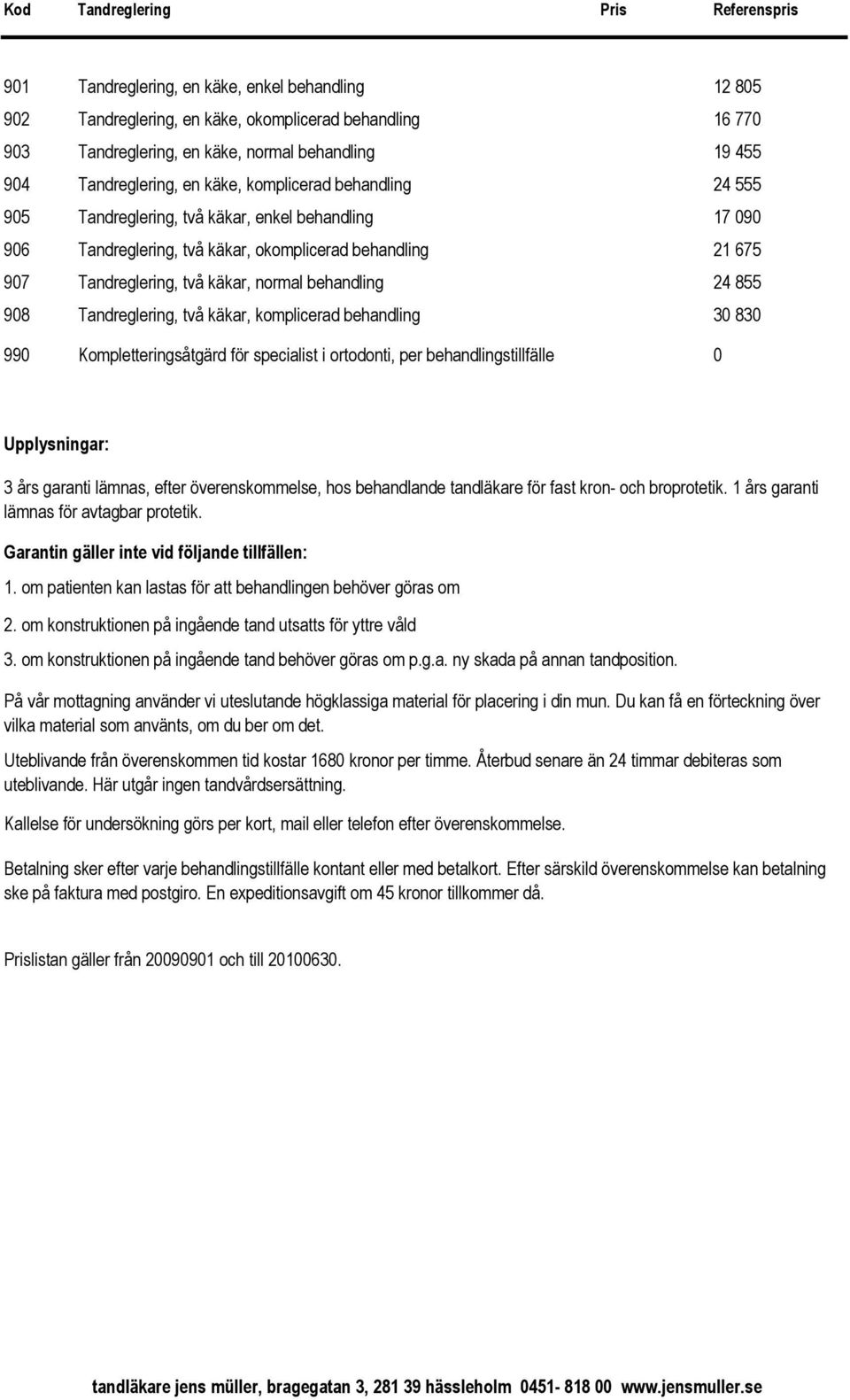 käkar, normal behandling 24 855 908 Tandreglering, två käkar, komplicerad behandling 30 830 990 Kompletteringsåtgärd för specialist i ortodonti, per behandlingstillfälle 0 Upplysningar: 3 års garanti