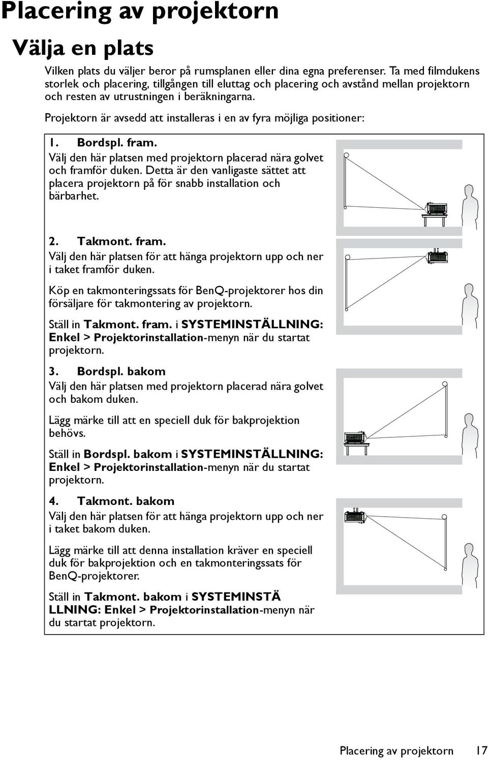 Projektorn är avsedd att installeras i en av fyra möjliga positioner: 1. Bordspl. fram. Välj den här platsen med projektorn placerad nära golvet och framför duken.