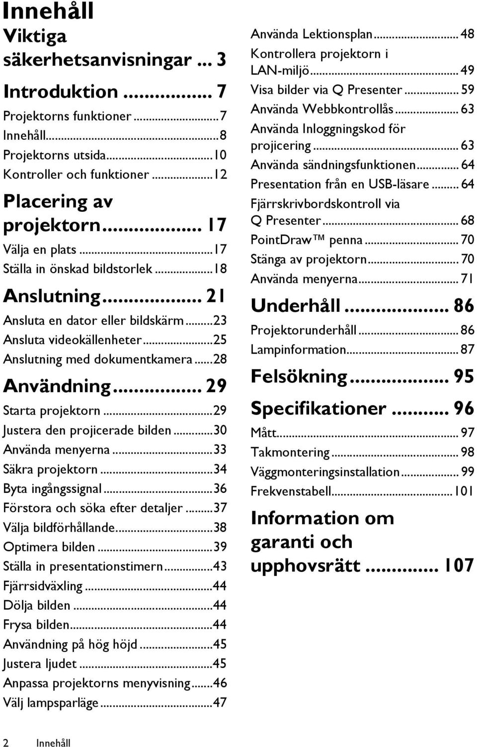 ..29 Justera den projicerade bilden...30 Använda menyerna...33 Säkra projektorn...34 Byta ingångssignal...36 Förstora och söka efter detaljer...37 Välja bildförhållande...38 Optimera bilden.