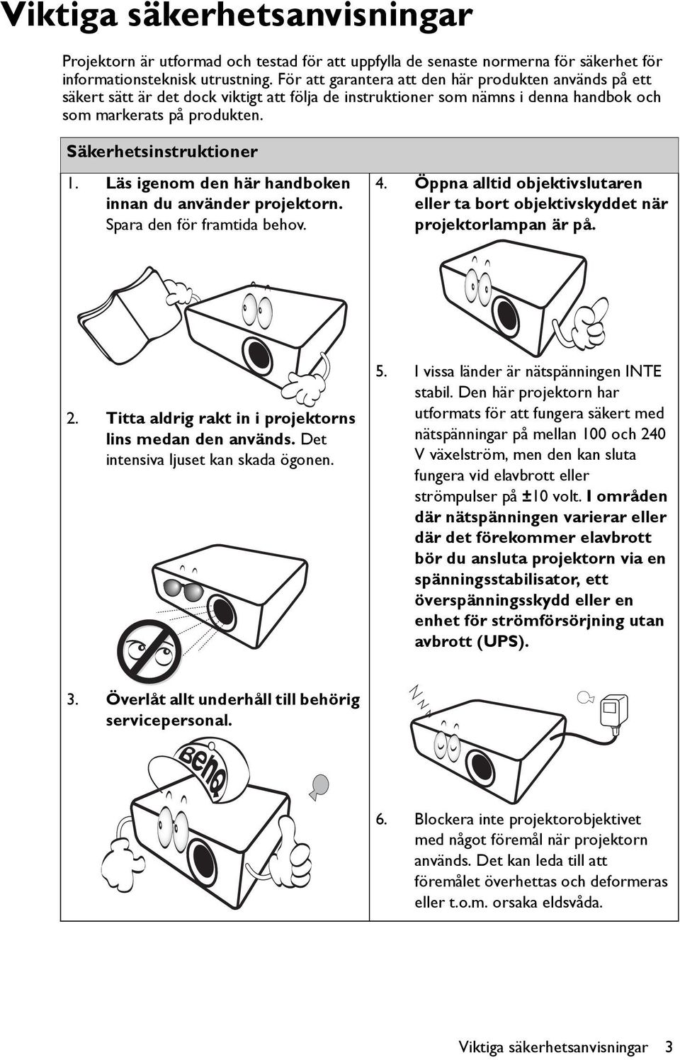 Läs igenom den här handboken innan du använder projektorn. Spara den för framtida behov. 4. Öppna alltid objektivslutaren eller ta bort objektivskyddet när projektorlampan är på. 2.