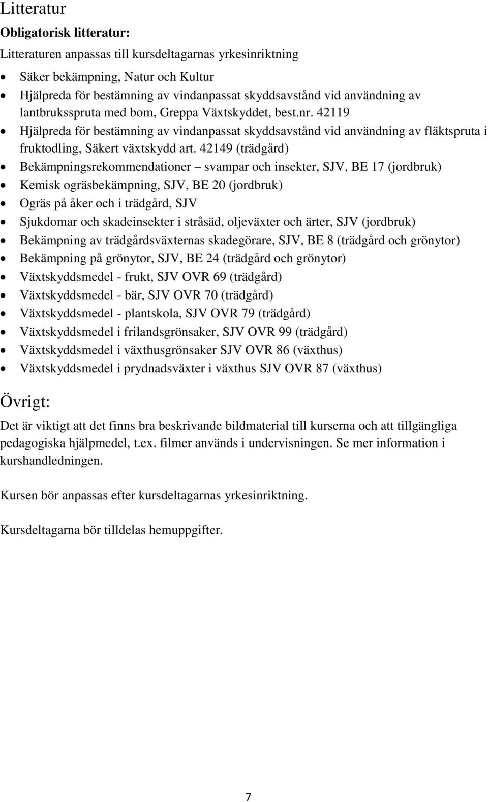 42149 (trädgård) Bekämpningsrekommendationer svampar och insekter, SJV, BE 17 (jordbruk) Kemisk ogräsbekämpning, SJV, BE 20 (jordbruk) Ogräs på åker och i trädgård, SJV Sjukdomar och skadeinsekter i