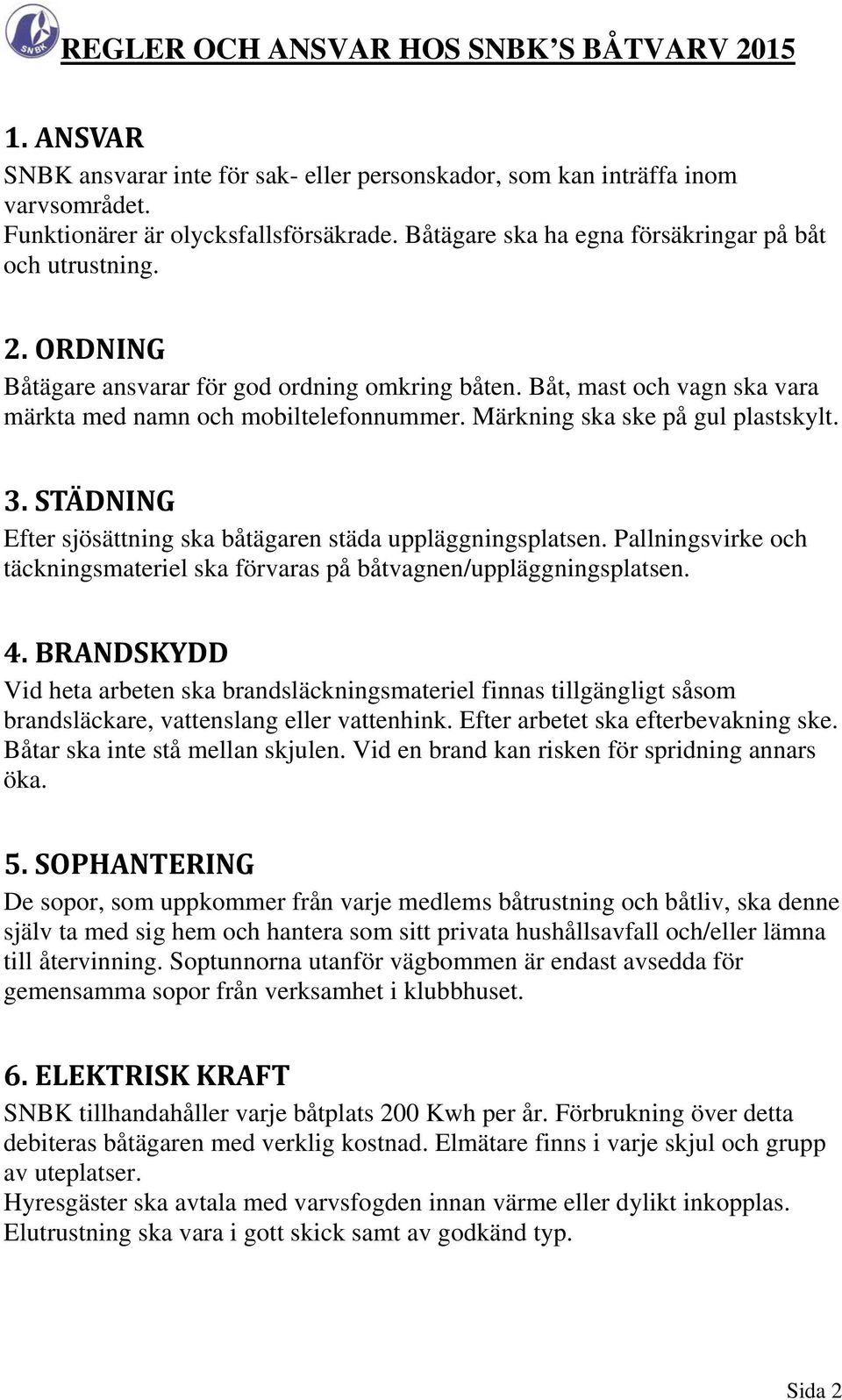 STÄDNING Efter sjösättning ska båtägaren städa uppläggningsplatsen. Pallningsvirke och täckningsmateriel ska förvaras på båtvagnen/uppläggningsplatsen. 4.