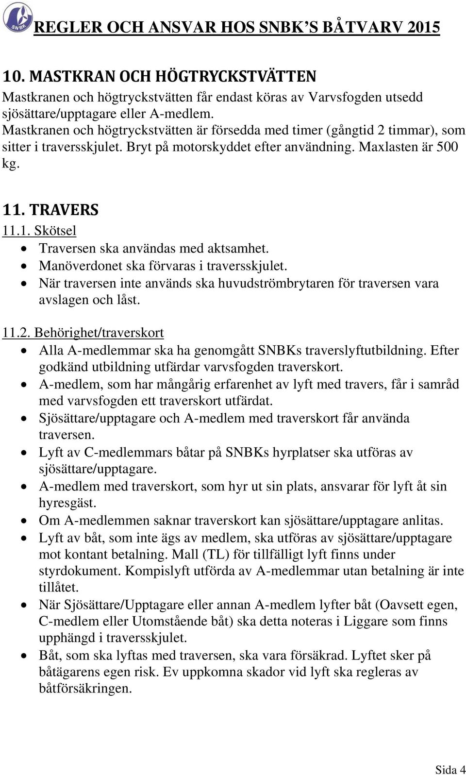 . TRAVERS 11.1. Skötsel Traversen ska användas med aktsamhet. Manöverdonet ska förvaras i traversskjulet. När traversen inte används ska huvudströmbrytaren för traversen vara avslagen och låst. 11.2.