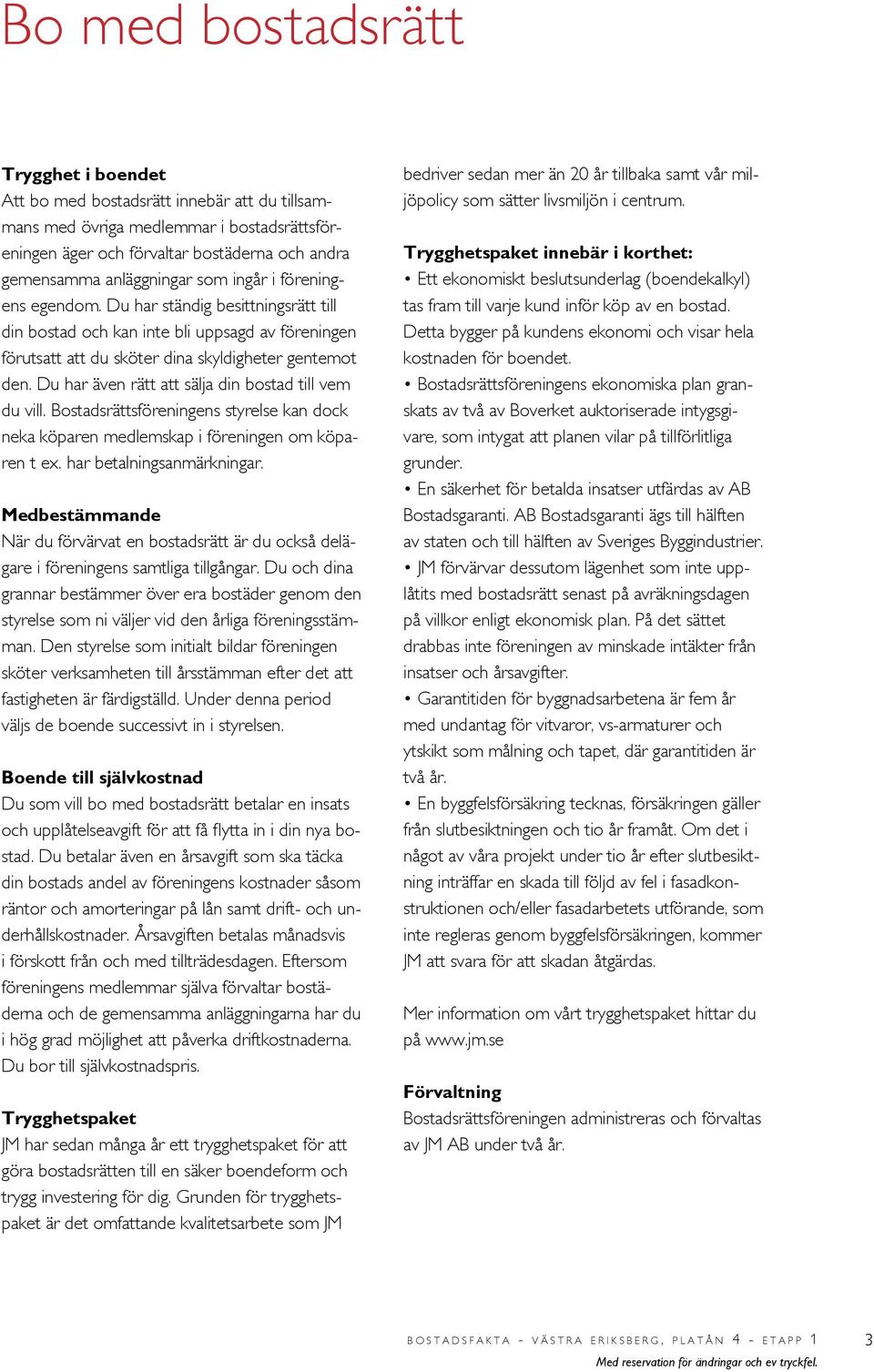 Du har även rätt att sälja din bostad till vem du vill. Bostadsrättsföreningens styrelse kan dock neka köparen medlemskap i föreningen om köparen t ex. har betalningsanmärkningar.