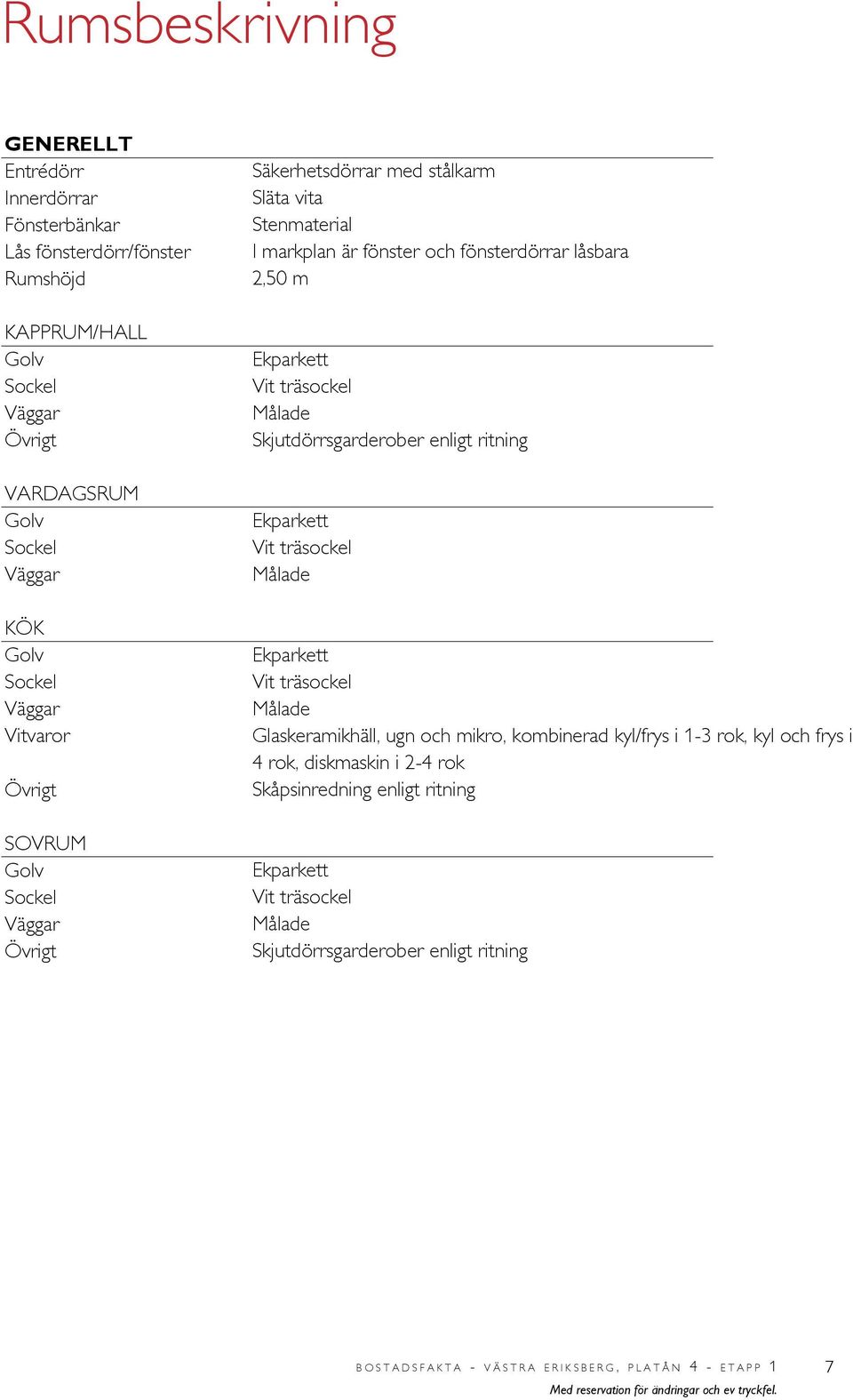 Skjutdörrsgarderober enligt ritning Ekparkett Vit träsockel Målade Ekparkett Vit träsockel Målade Glaskeramikhäll, ugn och mikro, kombinerad kyl/frys i 1-3, kyl och frys i 4,