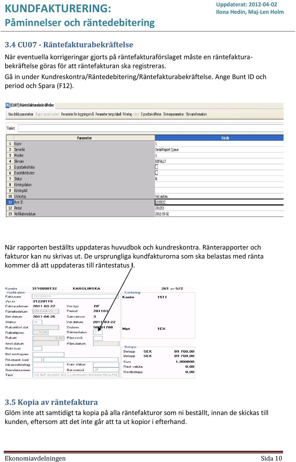 Ränterapporter och fakturor kan nu skrivas ut. De ursprungliga kundfakturorna som ska belastas med ränta kommer då att uppdateras till räntestatus I. 3.