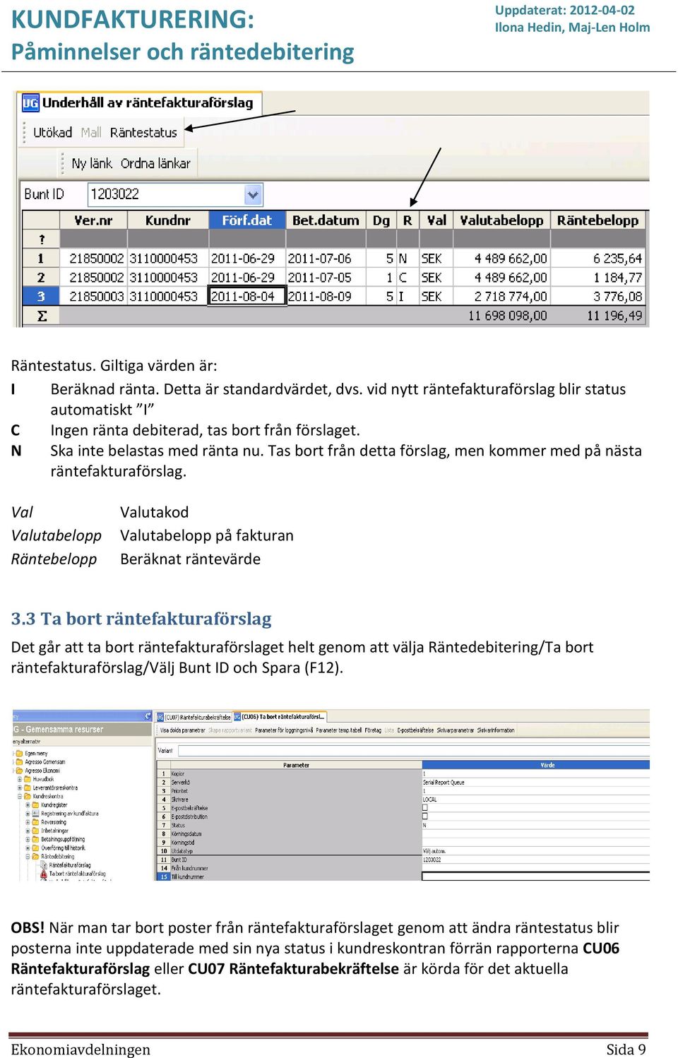 3 Ta bort räntefakturaförslag Det går att ta bort räntefakturaförslaget helt genom att välja Räntedebitering/Ta bort räntefakturaförslag/välj Bunt ID och Spara (F12). OBS!