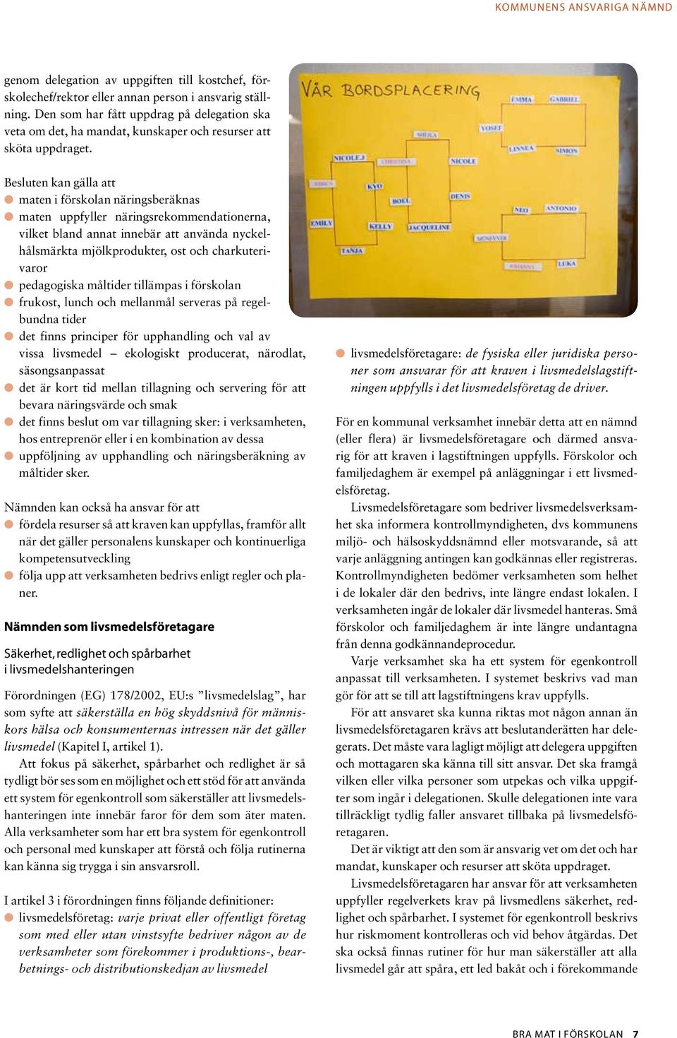 Besluten kan gälla att l maten i förskolan näringsberäknas l maten uppfyller näringsrekommendationerna, vilket bland annat innebär att använda nyckelhålsmärkta mjölkprodukter, ost och charkuterivaror