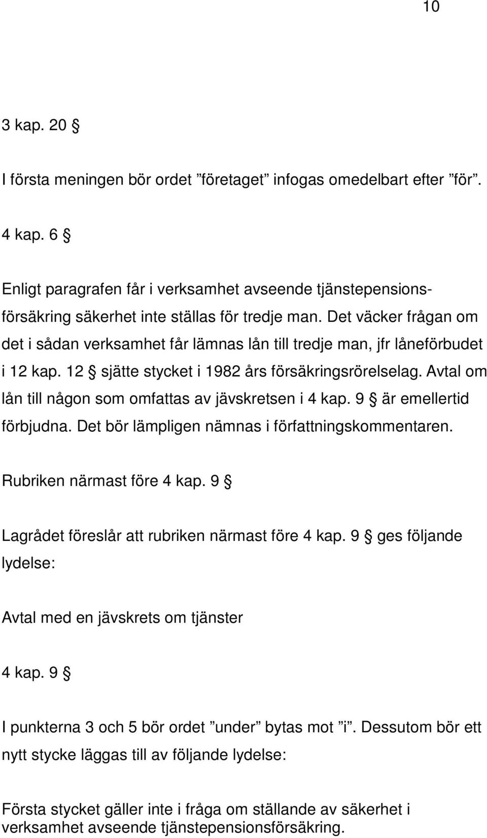 Avtal om lån till någon som omfattas av jävskretsen i 4 kap. 9 är emellertid förbjudna. Det bör lämpligen nämnas i författningskommentaren. Rubriken närmast före 4 kap.