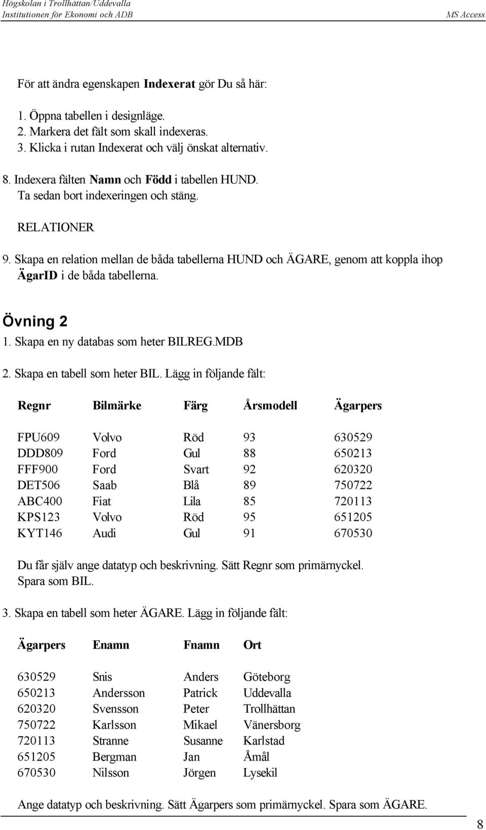 Skapa en relation mellan de båda tabellerna HUND och ÄGARE, genom att koppla ihop ÄgarID i de båda tabellerna. Övning 2 1. Skapa en ny databas som heter BILREG.MDB 2. Skapa en tabell som heter BIL.
