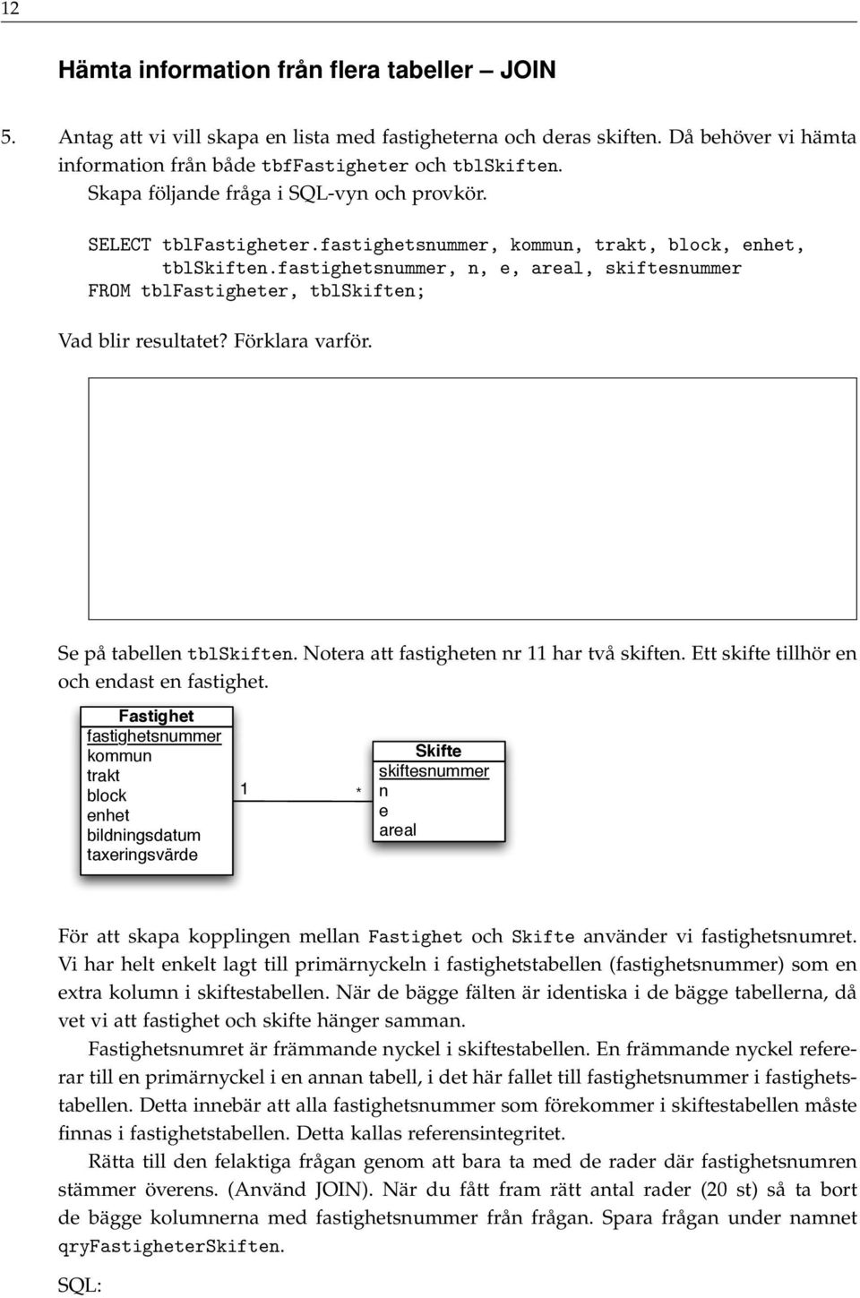 fastighetsnummer, n, e, areal, skiftesnummer FROM tblfastigheter, tblskiften; Vad blir resultatet? Förklara varför. Se på tabellen tblskiften. Notera att fastigheten nr 11 har två skiften.