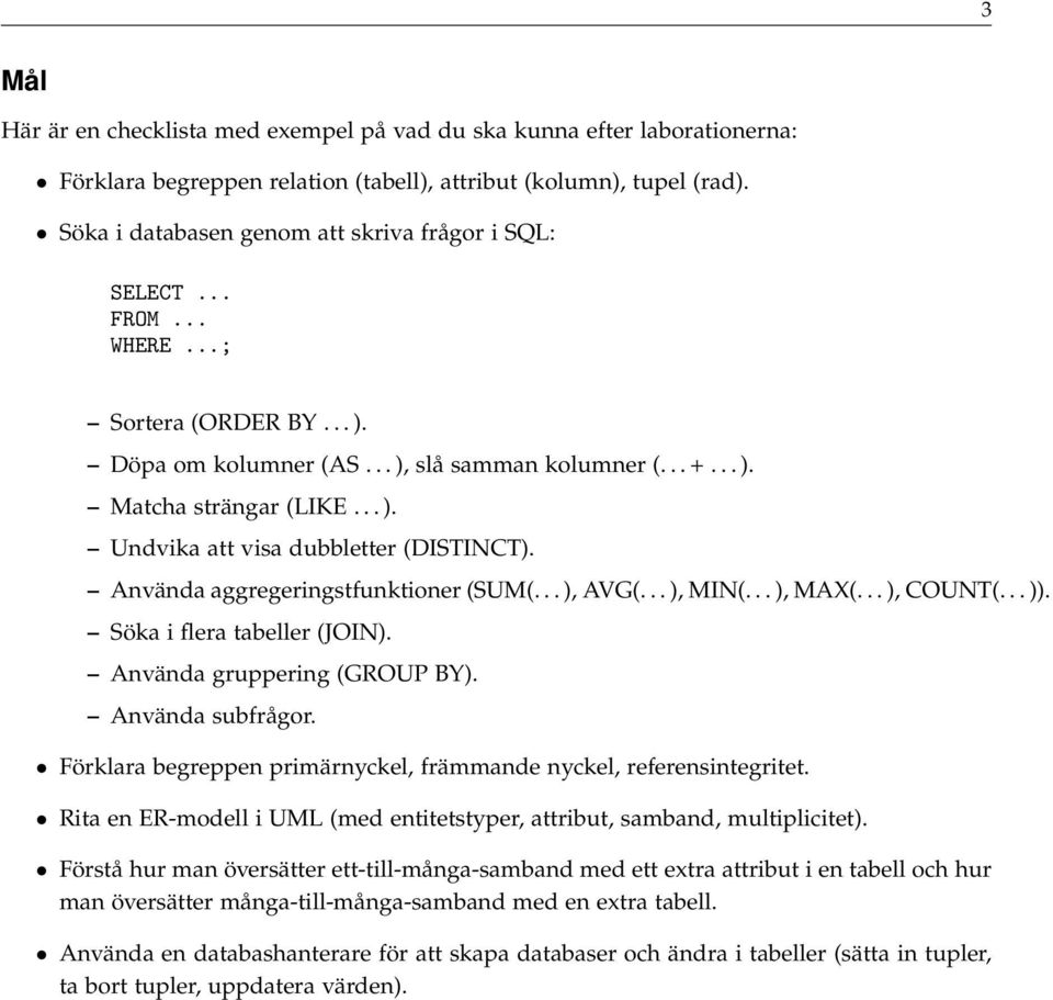 Använda aggregeringstfunktioner (SUM(... ), AVG(... ), MIN(... ), MAX(... ), COUNT(... )). Söka i flera tabeller (JOIN). Använda gruppering (GROUP BY). Använda subfrågor.