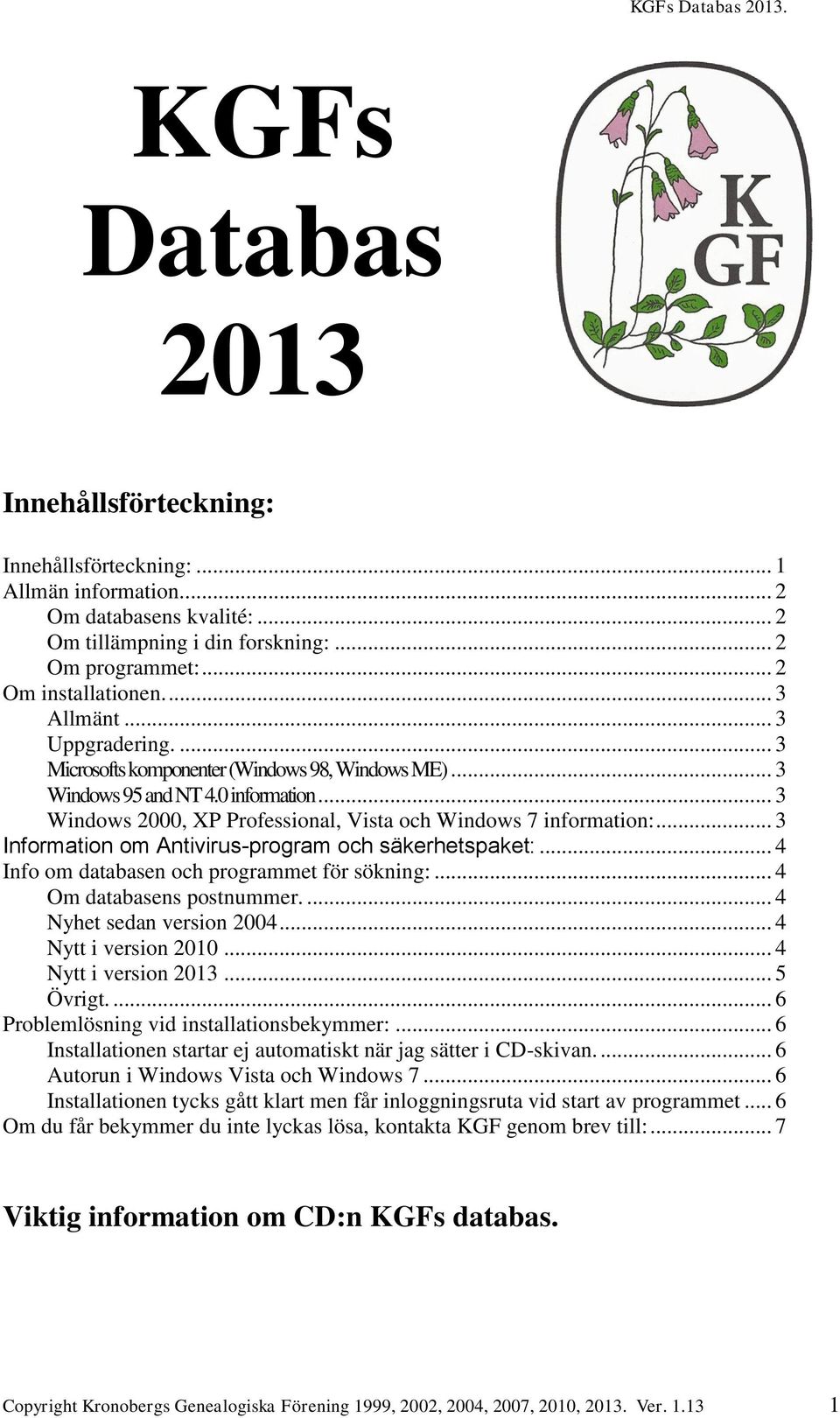 .. 3 Information om Antivirus-program och säkerhetspaket:... 4 Info om databasen och programmet för sökning:... 4 Om databasens postnummer.... 4 Nyhet sedan version 2004... 4 Nytt i version 2010.