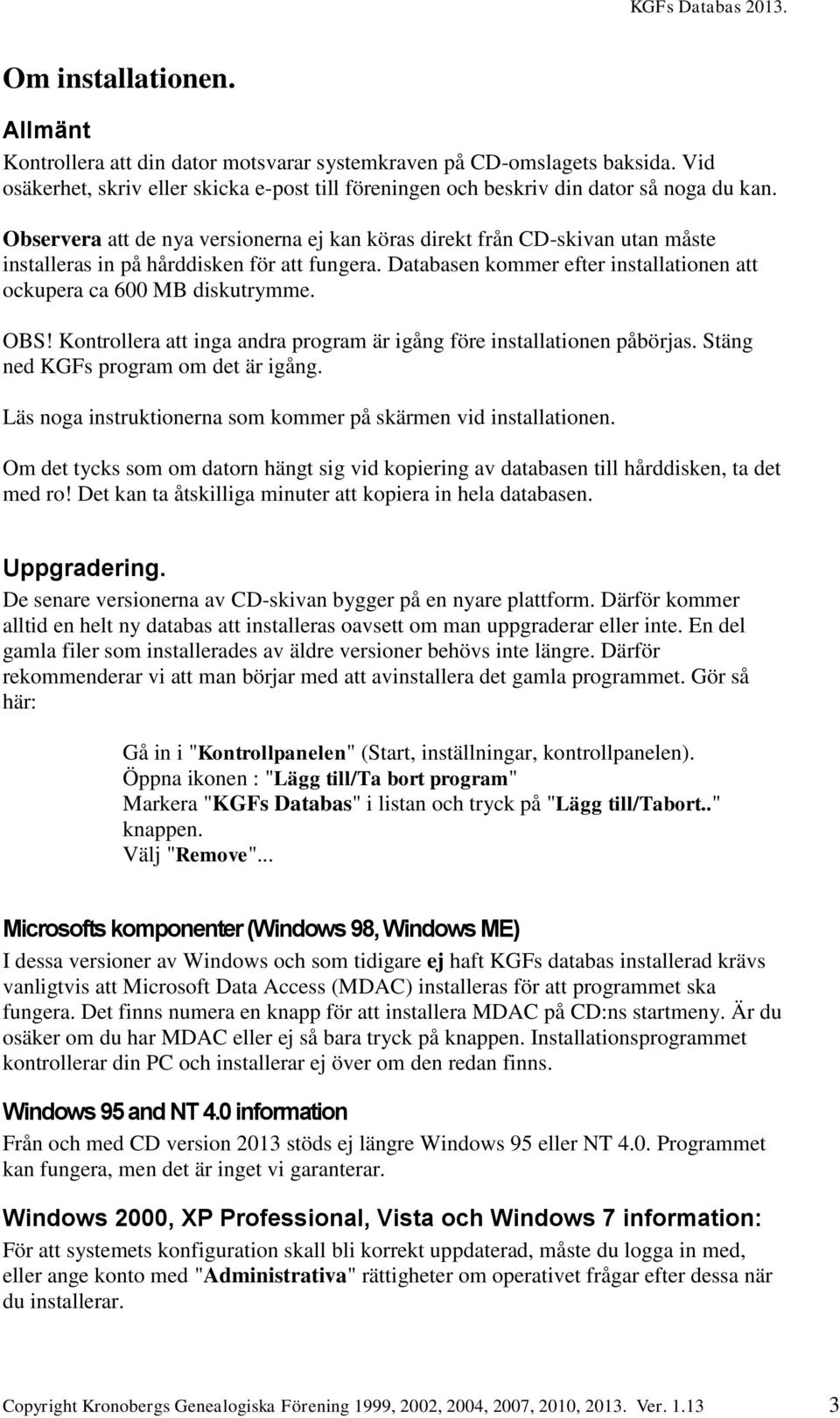 OBS! Kontrollera att inga andra program är igång före installationen påbörjas. Stäng ned KGFs program om det är igång. Läs noga instruktionerna som kommer på skärmen vid installationen.