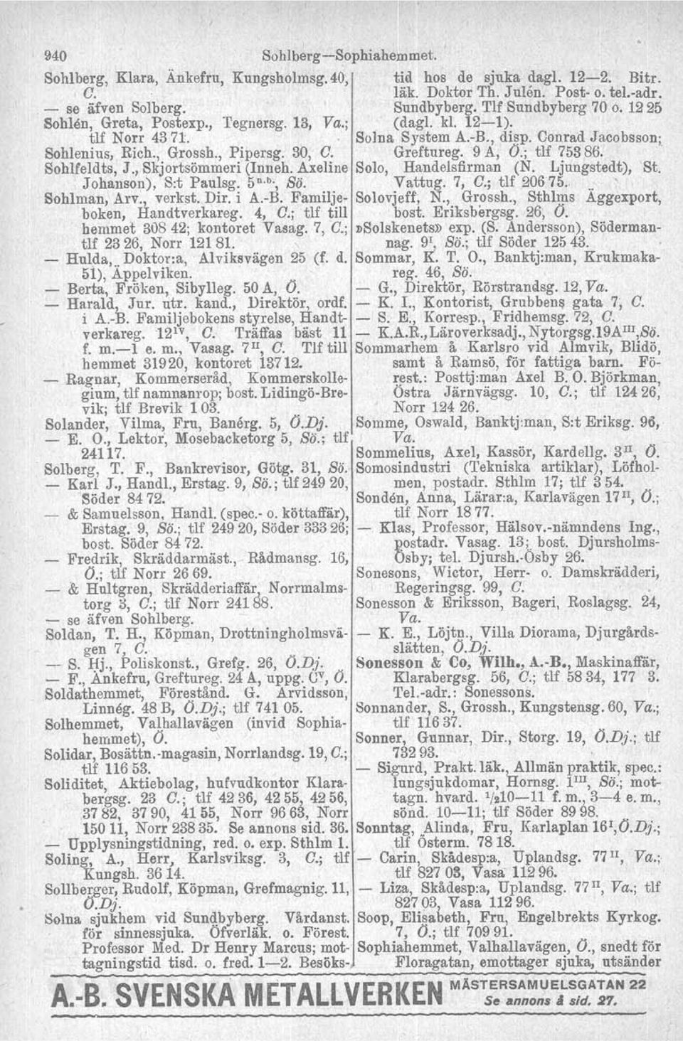 Greftureg. 9 A, O.; tlf 75386.. Sohlfeldts, J., Skjortsömmeri (Inneh, Axeline Solo, Handelsfirman (N. Ljungstedt), St. Johanson), S:t Psulsg. 5 n. b., Sö. Vattug. 7, O.; tlf 20675.. ' Sohlman, Arv.