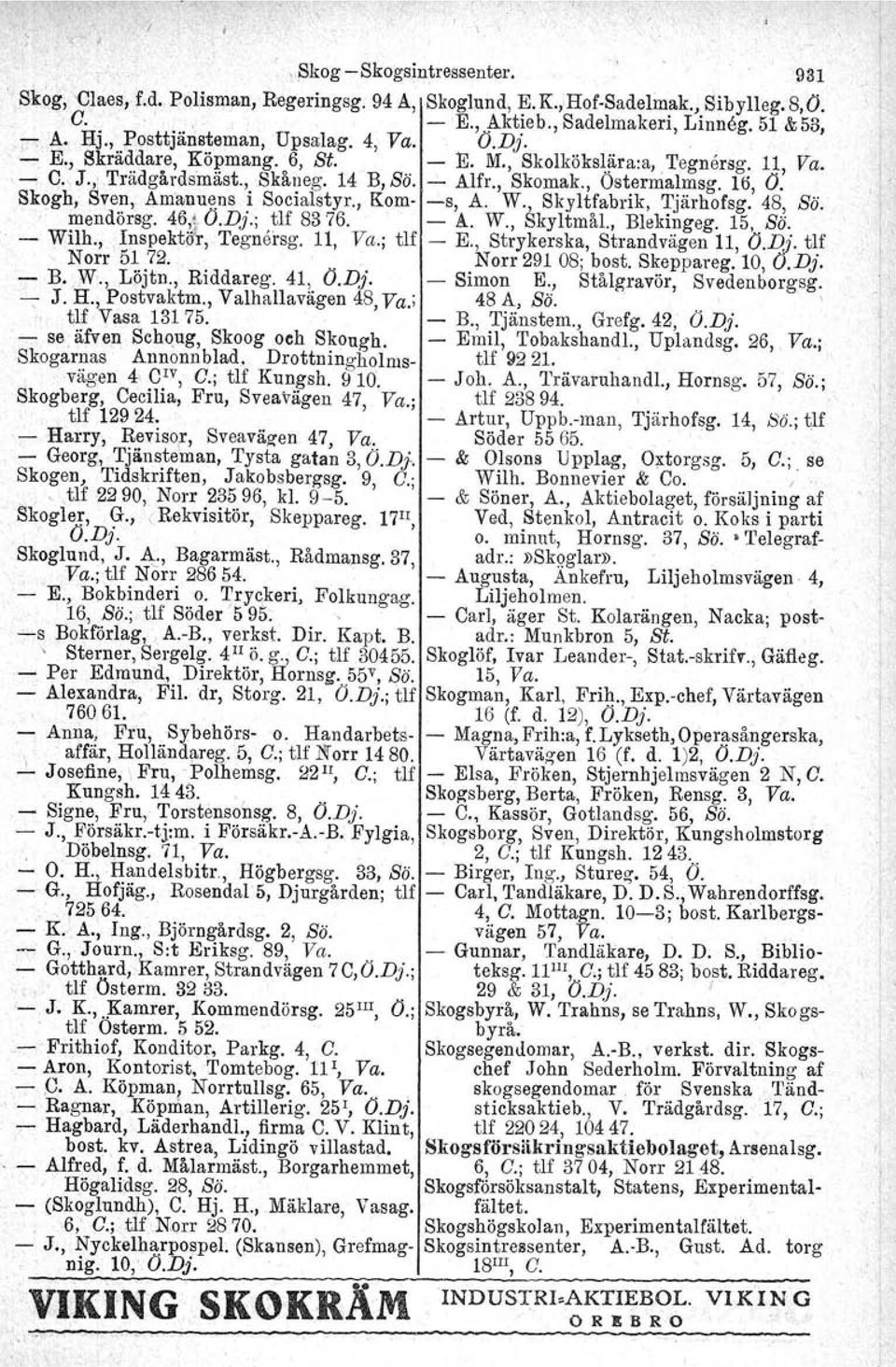 16, O. Skogh, Sven, Am:a'nu~ns i Socialstyr., Kom- -s, A. W., Skyltfabrik, Tjärhofsg. 48, Bä., mendörsg. 46,! O.D}.; tlf 8376. - A.. W., Skyltrnål., Blekingeg. 15, Bä. - Wilh., Inspekt<rr, Tegnersg.