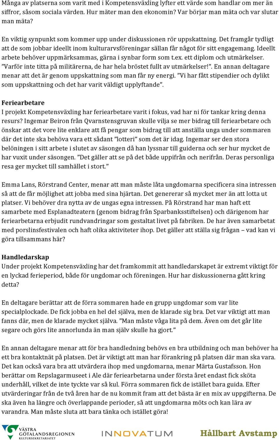 Ideellt arbete behöver uppmärksammas, gärna i synbar form som t.ex. ett diplom och utmärkelser. Varför inte titta på militärerna, de har hela bröstet fullt av utmärkelser!