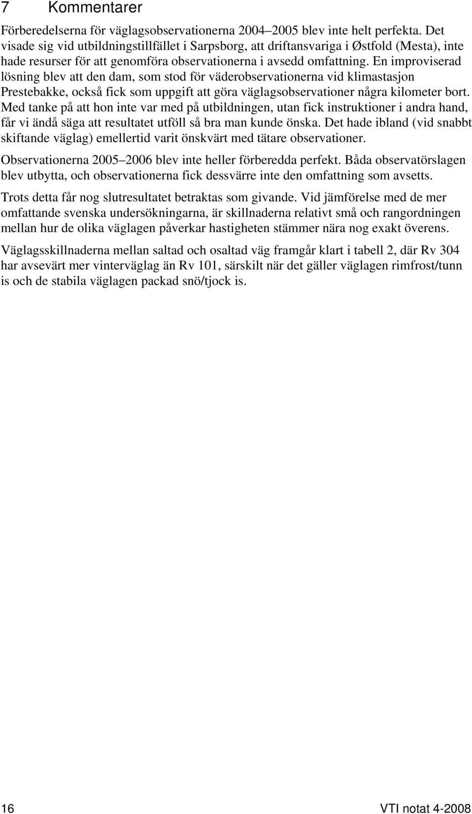 En improviserad lösning blev att den dam, som stod för väderobservationerna vid klimastasjon Prestebakke, också fick som uppgift att göra väglagsobservationer några kilometer bort.