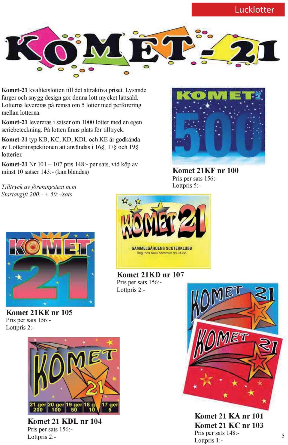 Komet-21 typ KB, KC, KD, KDL och KE är godkända av Lotteriinspektionen att användas i 16, 17 och 19 lotterier.