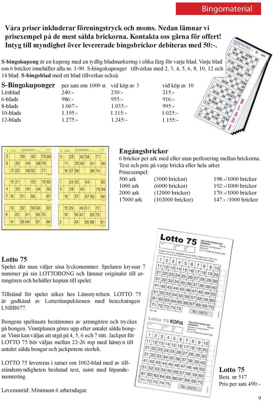 Varje blad om 6 brickor innehåller alla nr. 1-90. S-bingokuponger tillverkas med 2, 3, 4, 5, 6, 8, 10, 12 och 14 blad. S-bingoblad med ett blad tillverkas också.