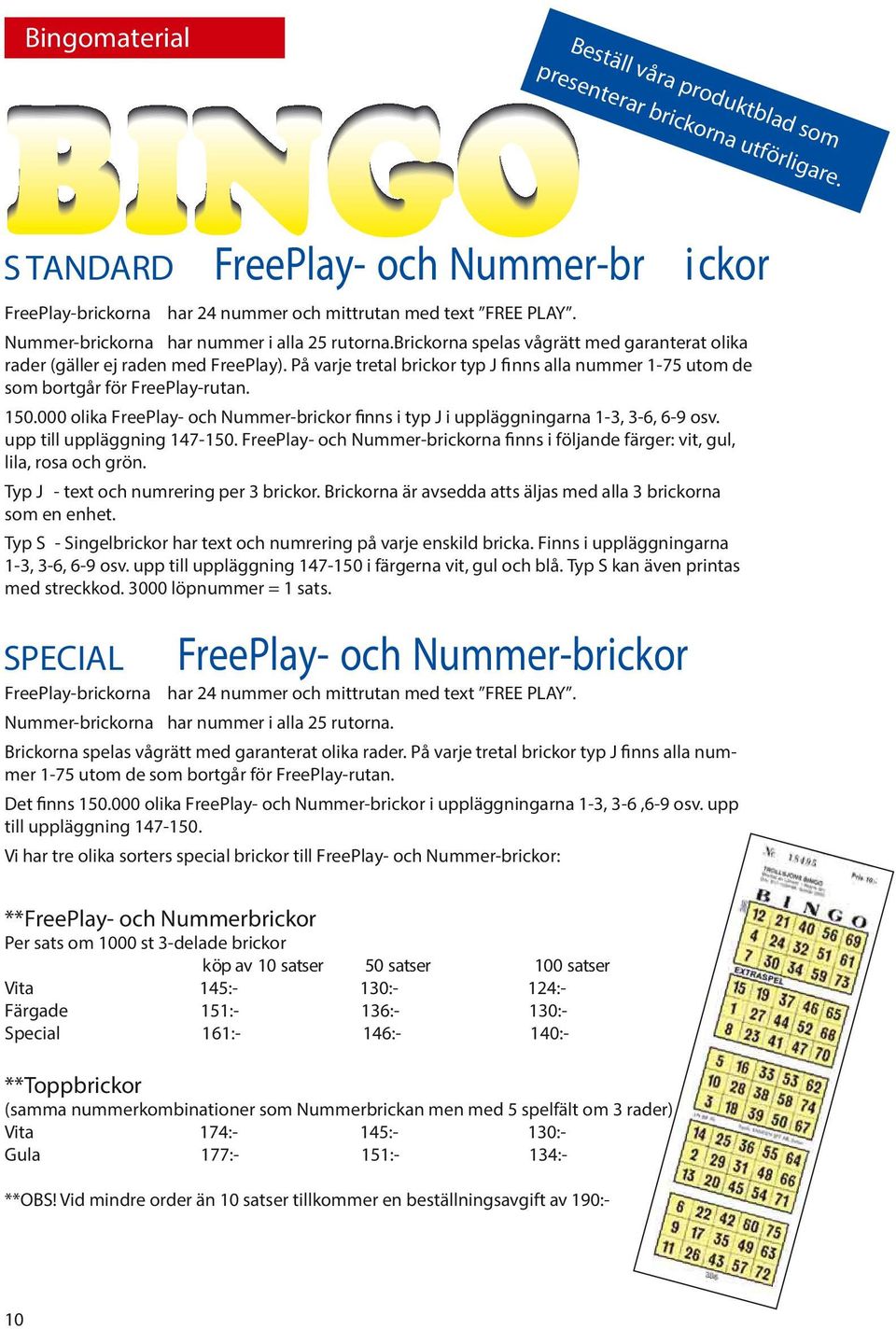 På varje tretal brickor typ J fi nns alla nummer 1-75 utom de som bortgår för FreePlay-rutan. 150.000 olika FreePlay- och Nummer-brickor finns i typ J i uppläggningarna 1-3, 3-6, 6-9 osv.