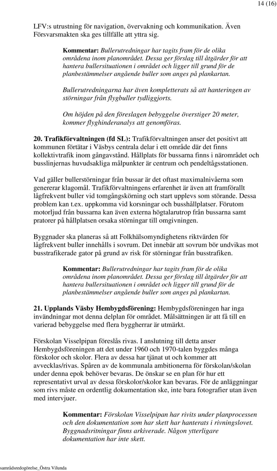 Dessa ger förslag till åtgärder för att hantera bullersituationen i området och ligger till grund för de planbestämmelser angående buller som anges på plankartan.