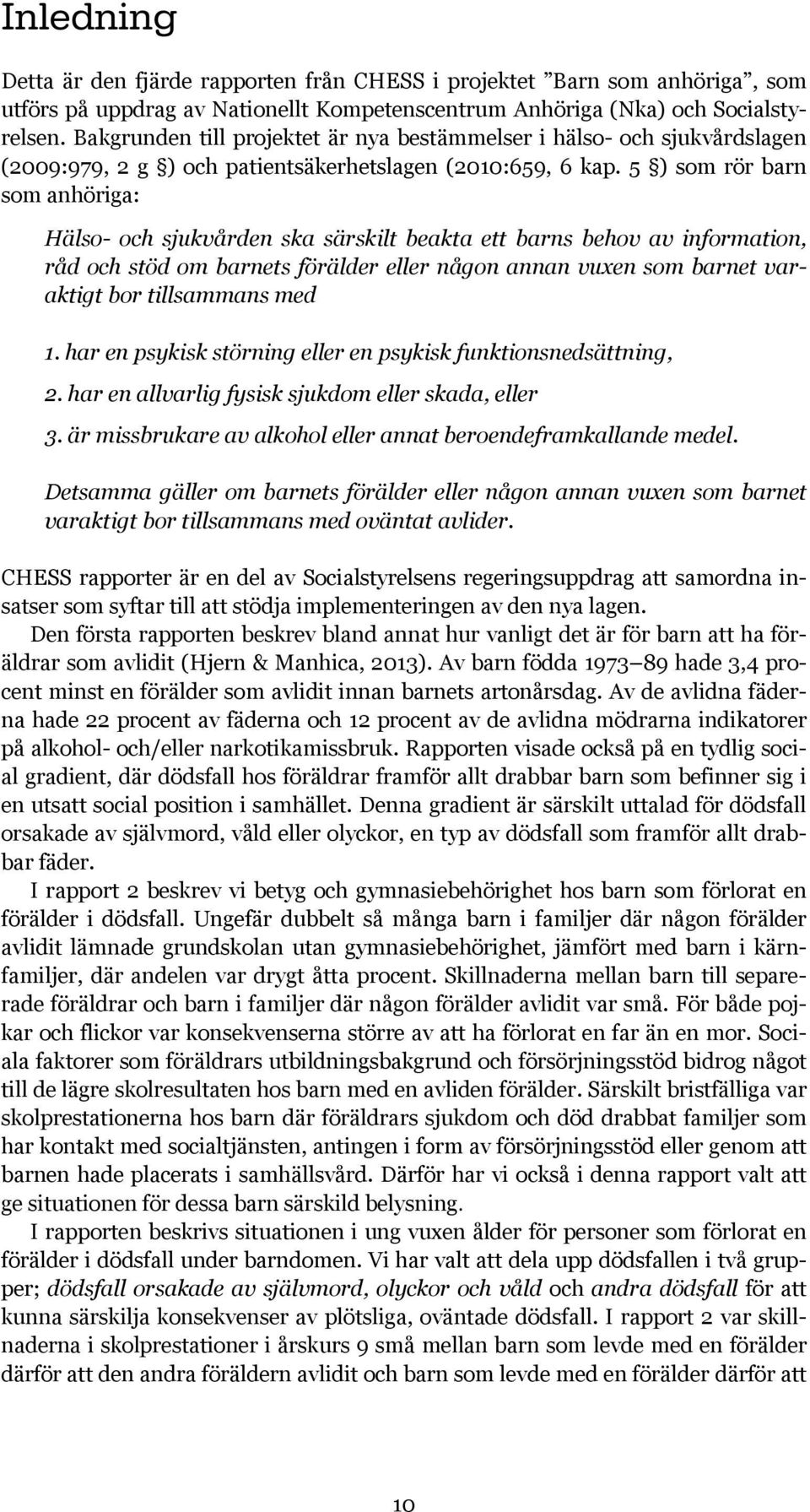 5 ) som rör barn som anhöriga: Hälso- och sjukvården ska särskilt beakta ett barns behov av information, råd och stöd om barnets förälder eller någon annan vuxen som barnet varaktigt bor tillsammans