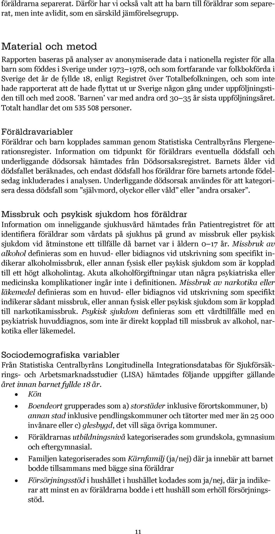 de fyllde 18, enligt Registret över Totalbefolkningen, och som inte hade rapporterat att de hade flyttat ut ur Sverige någon gång under uppföljningstiden till och med 2008.