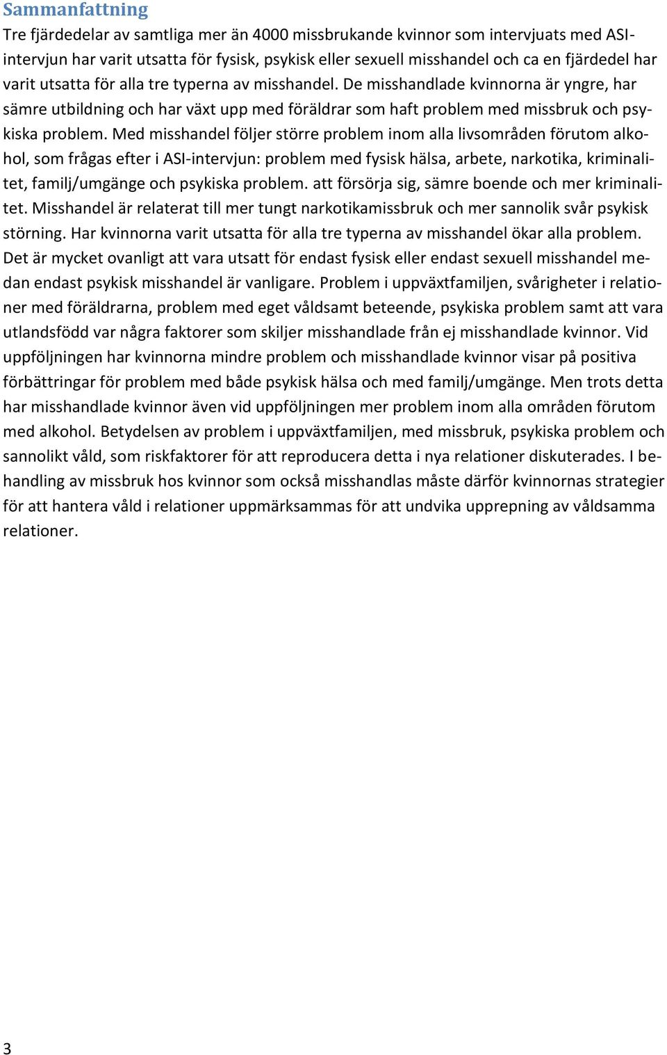 Med misshandel följer större problem inom alla livsområden förutom alkohol, som frågas efter i ASI-intervjun: problem med fysisk hälsa, arbete, narkotika, kriminalitet, familj/umgänge och psykiska