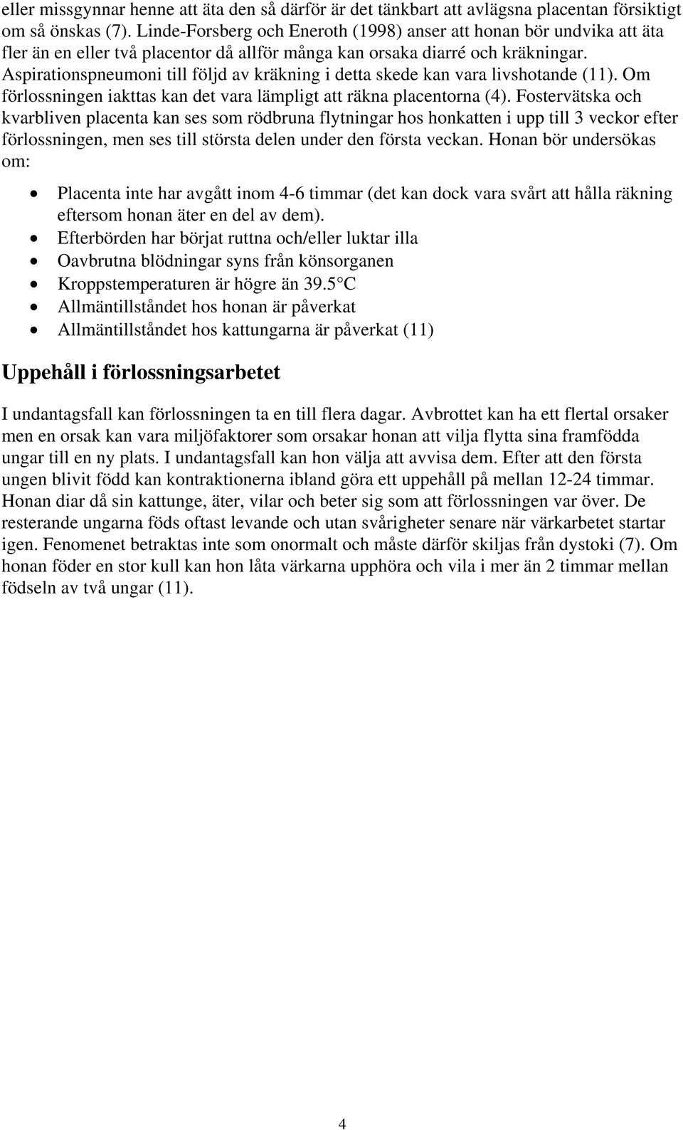 Aspirationspneumoni till följd av kräkning i detta skede kan vara livshotande (11). Om förlossningen iakttas kan det vara lämpligt att räkna placentorna (4).