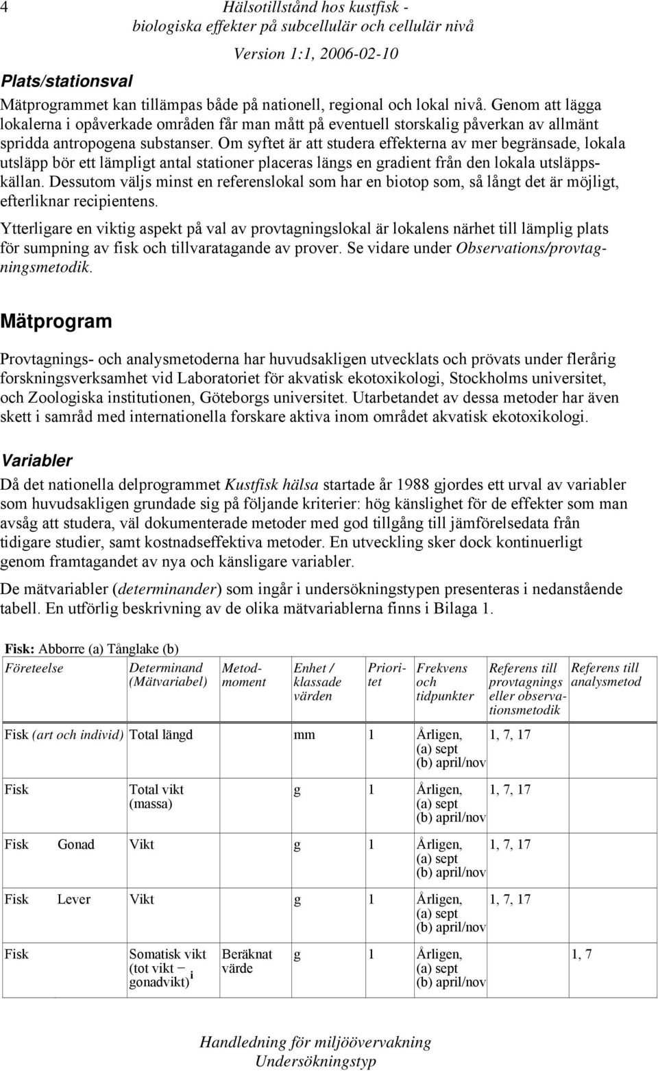 Om syftet är att studera effekterna av mer begränsade, lokala utsläpp bör ett lämpligt antal stationer placeras längs en gradient från den lokala utsläppskällan.