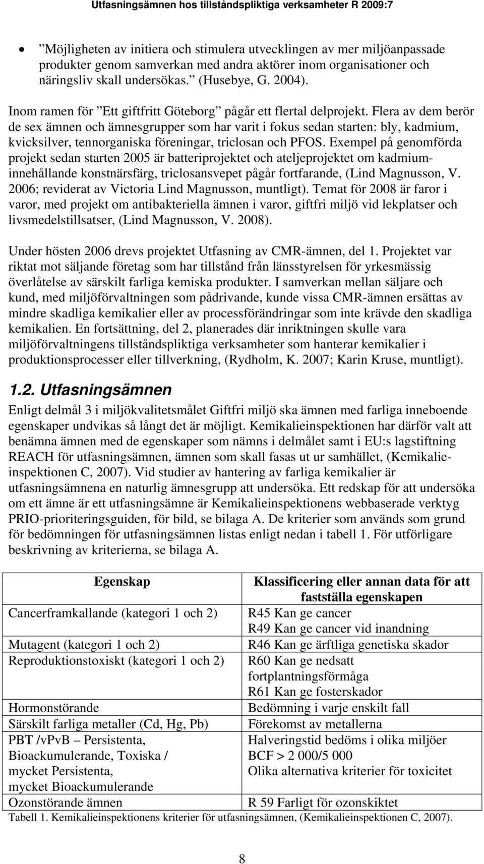 Flera av dem berör de sex ämnen och ämnesgrupper som har varit i fokus sedan starten: bly, kadmium, kvicksilver, tennorganiska föreningar, triclosan och PFOS.