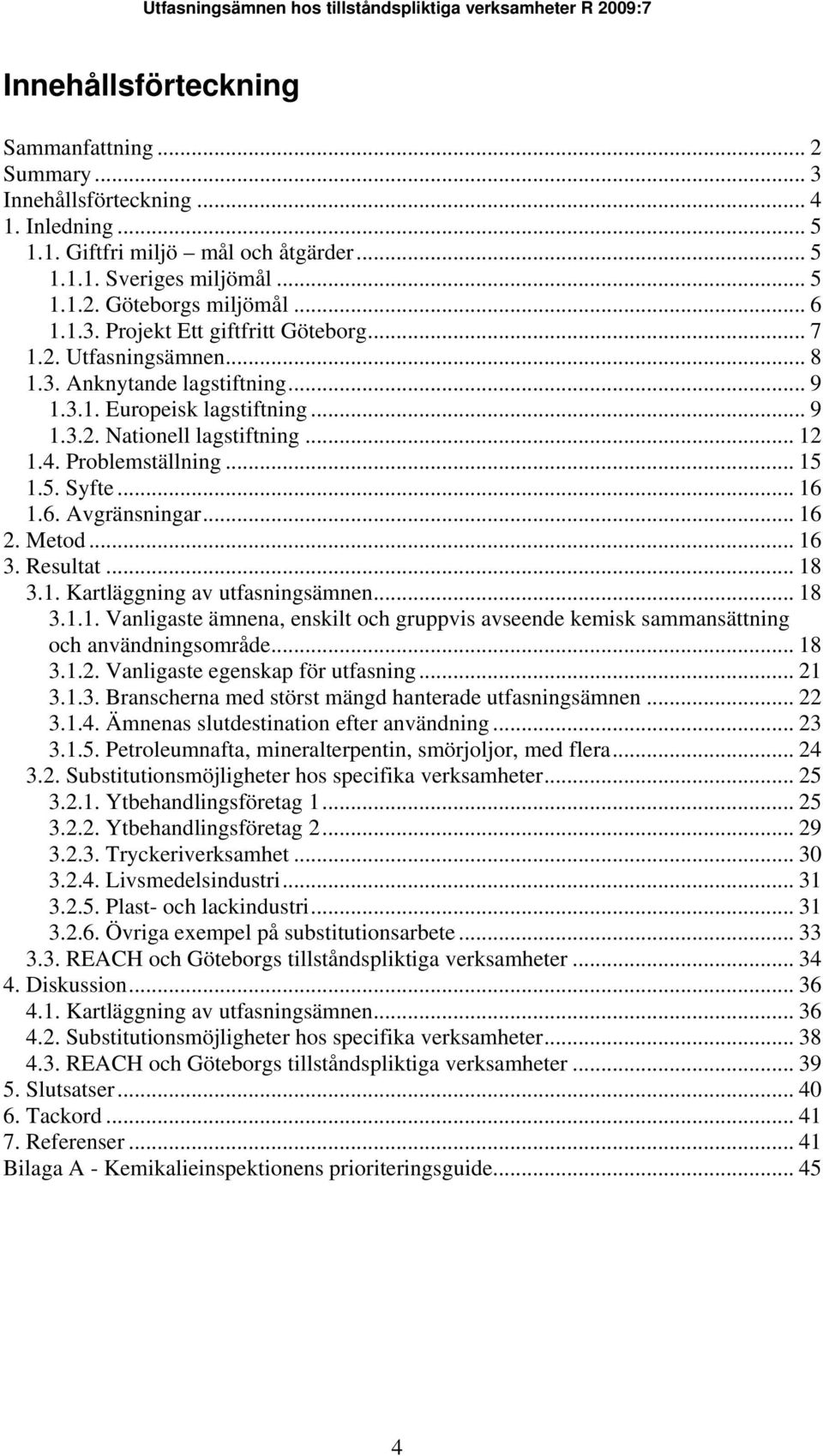 5. Syfte... 16 1.6. Avgränsningar... 16 2. Metod... 16 3. Resultat... 18 3.1. Kartläggning av utfasningsämnen... 18 3.1.1. Vanligaste ämnena, enskilt och gruppvis avseende kemisk sammansättning och användningsområde.
