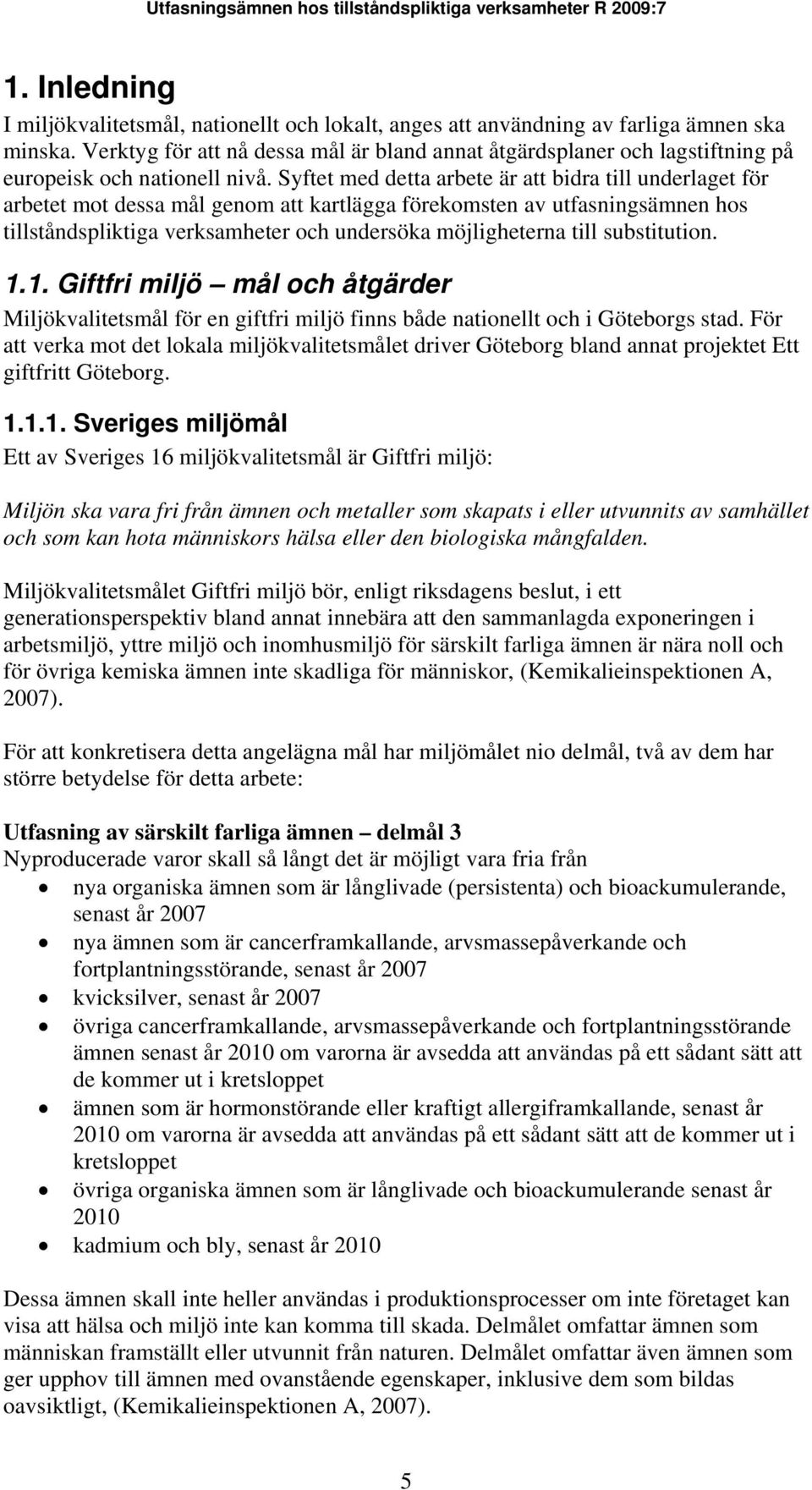 Syftet med detta arbete är att bidra till underlaget för arbetet mot dessa mål genom att kartlägga förekomsten av utfasningsämnen hos tillståndspliktiga verksamheter och undersöka möjligheterna till