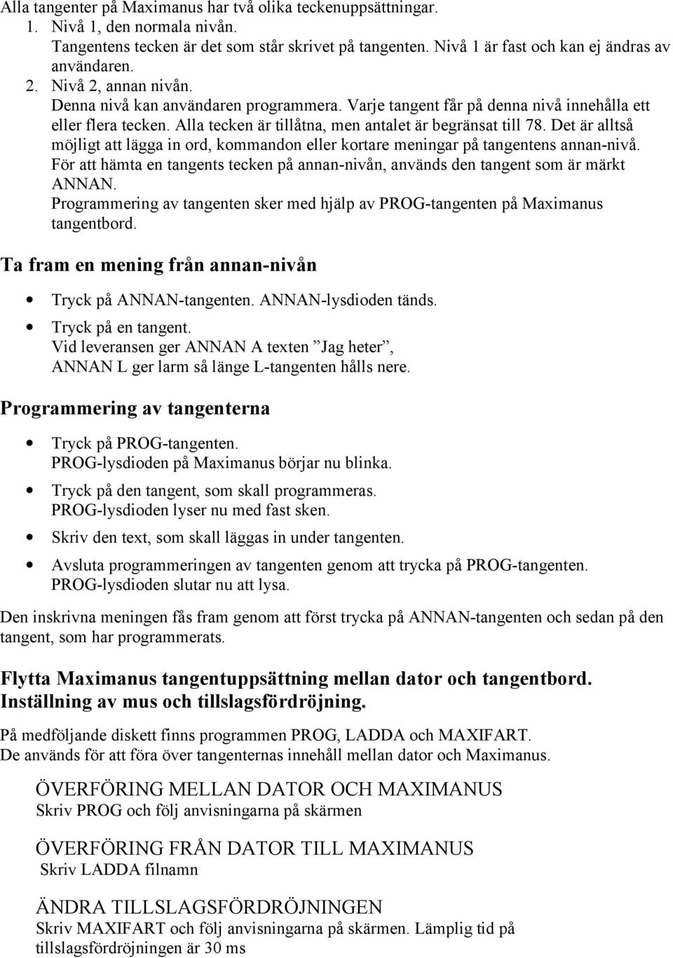 Det är alltså möjligt att lägga in ord, kommandon eller kortare meningar på tangentens annan-nivå. För att hämta en tangents tecken på annan-nivån, används den tangent som är märkt ANNAN.