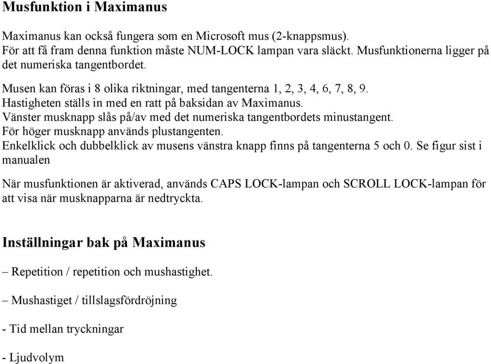 Vänster musknapp slås på/av med det numeriska tangentbordets minustangent. För höger musknapp används plustangenten. Enkelklick och dubbelklick av musens vänstra knapp finns på tangenterna 5 och 0.