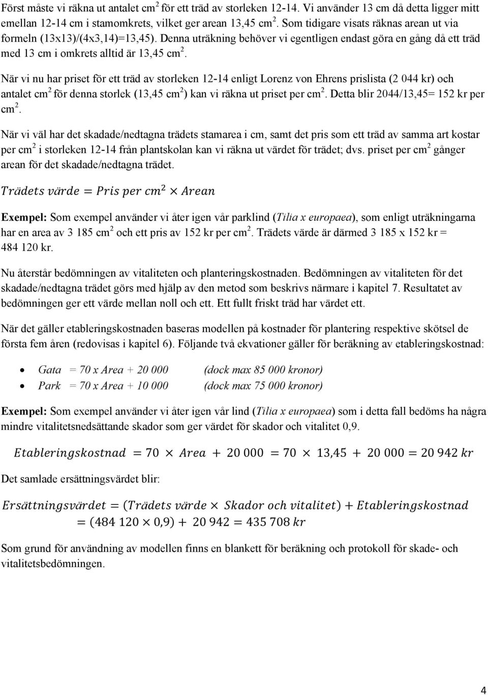 När vi nu har priset för ett träd av storleken 12-14 enligt Lorenz von Ehrens prislista (2 044 kr) och antalet cm 2 för denna storlek (13,45 cm 2 ) kan vi räkna ut priset per cm 2.