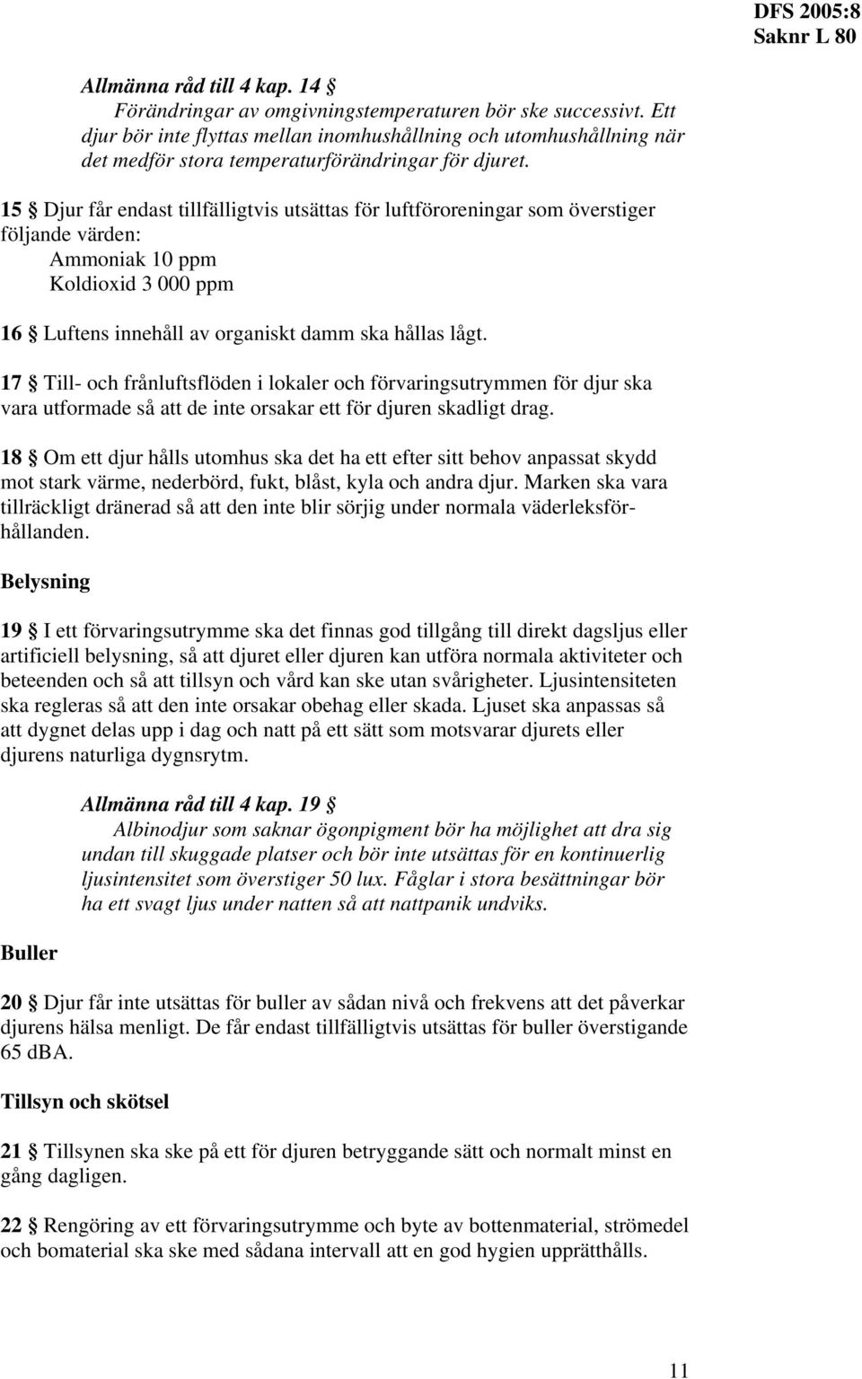 15 Djur får endast tillfälligtvis utsättas för luftföroreningar som överstiger följande värden: Ammoniak 10 ppm Koldioxid 3 000 ppm 16 Luftens innehåll av organiskt damm ska hållas lågt.