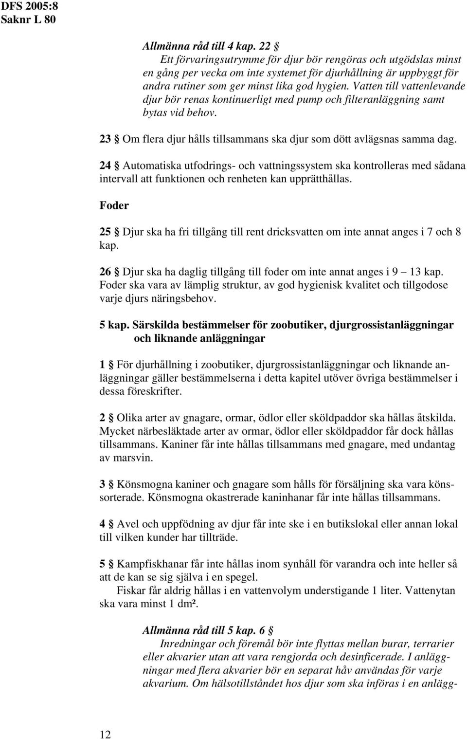 Vatten till vattenlevande djur bör renas kontinuerligt med pump och filteranläggning samt bytas vid behov. 23 Om flera djur hålls tillsammans ska djur som dött avlägsnas samma dag.