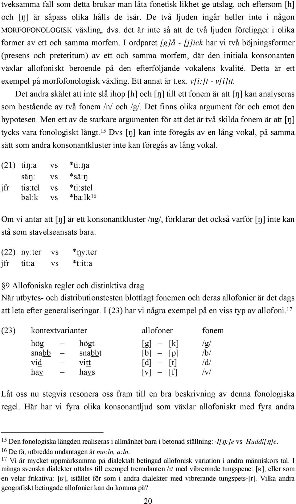 I ordparet [g]å - [j]ick har vi två böjningsformer (presens och preteritum) av ett och samma morfem, där den initiala konsonanten växlar allofoniskt beroende på den efterföljande vokalens kvalité.