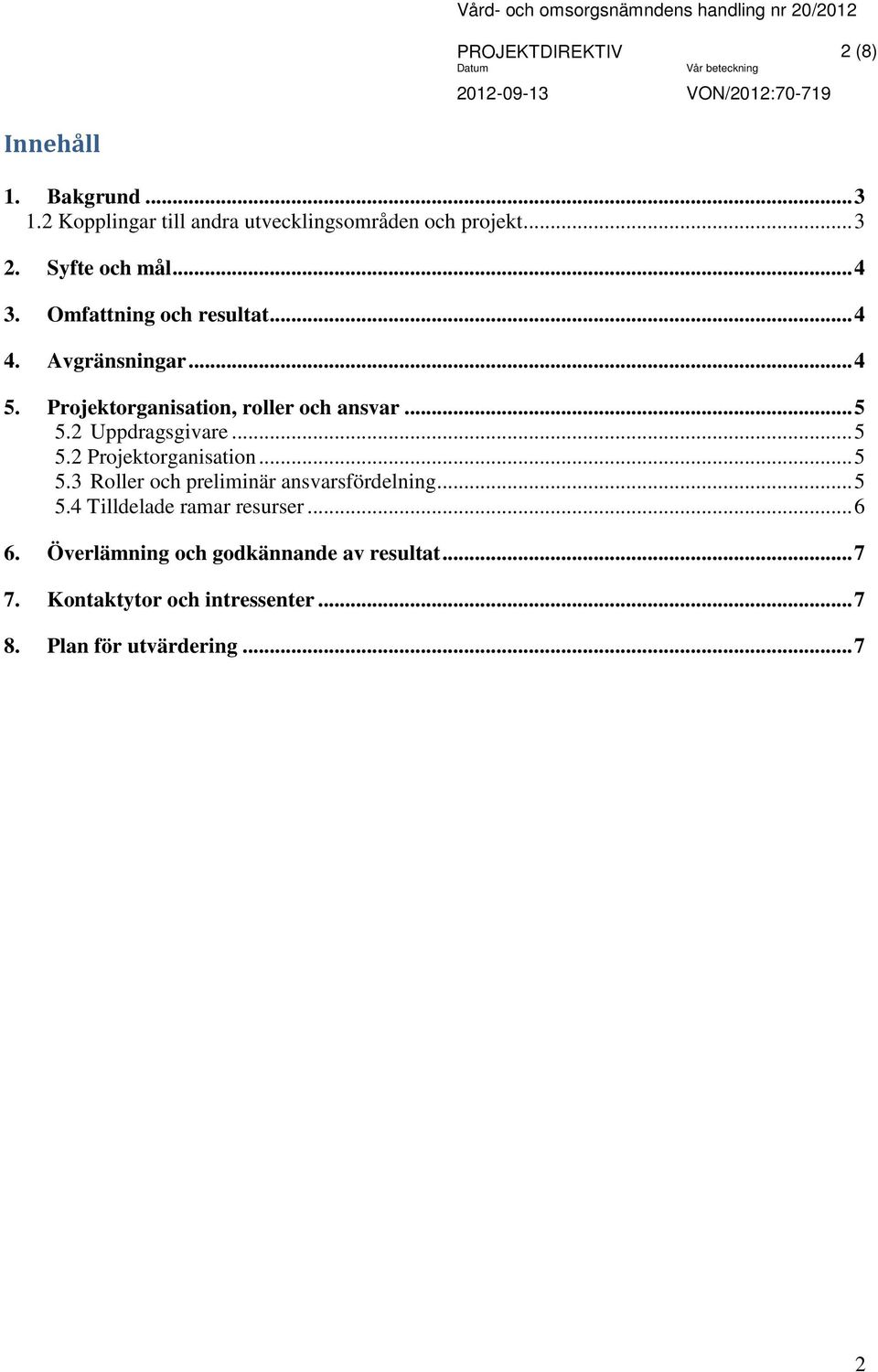 2 Uppdragsgivare... 5 5.2 Projektorganisation... 5 5.3 Roller och preliminär ansvarsfördelning... 5 5.4 Tilldelade ramar resurser.