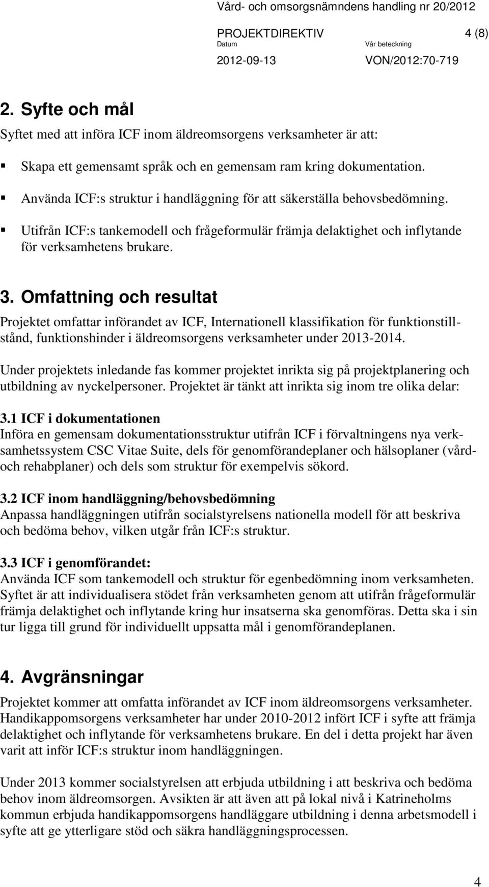 Omfattning och resultat Projektet omfattar införandet av ICF, Internationell klassifikation för funktionstillstånd, funktionshinder i äldreomsorgens verksamheter under 2013-2014.